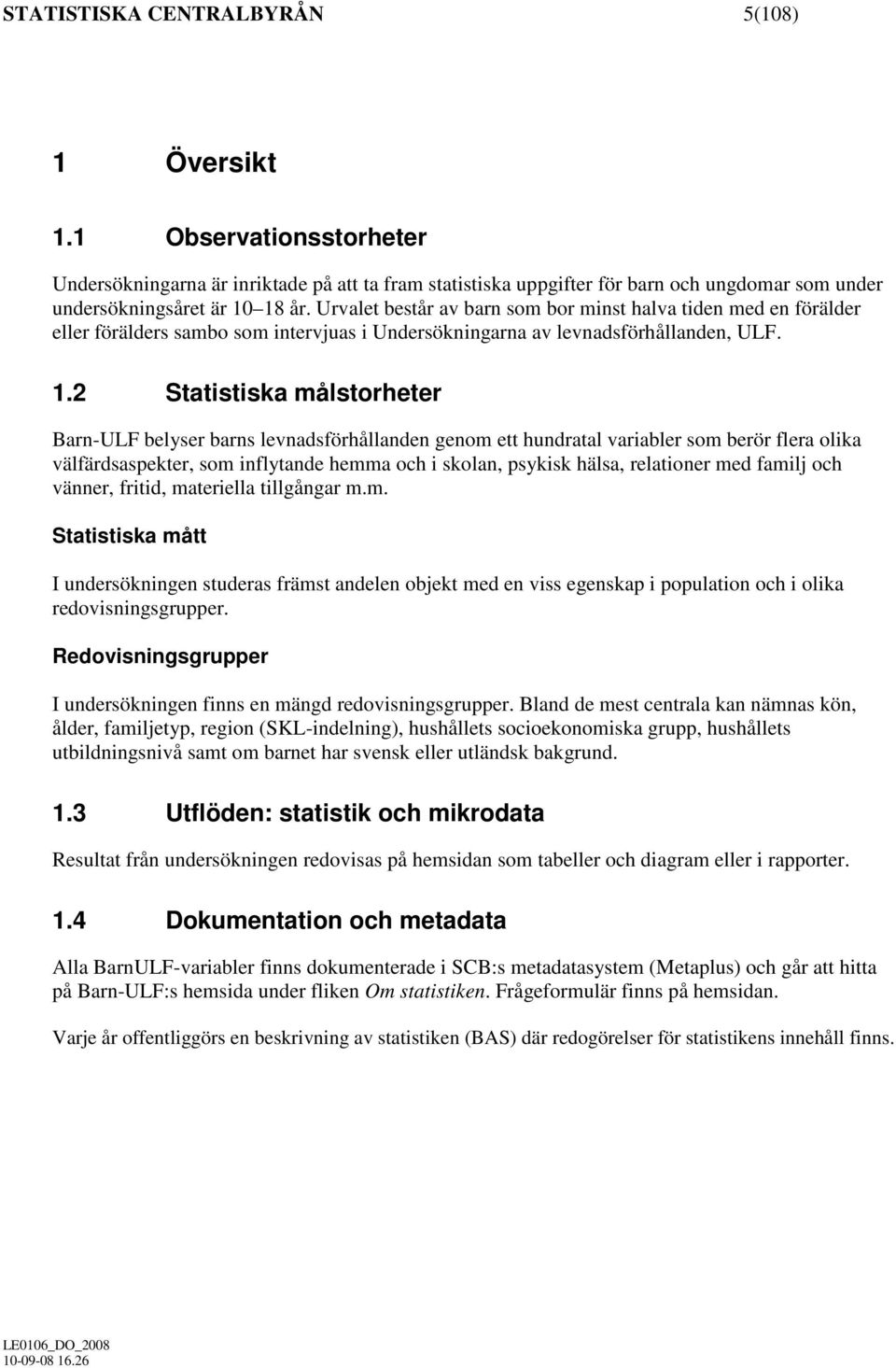 2 Statistiska målstorheter Barn-ULF belyser barns levnadsförhållanden genom ett hundratal variabler som berör flera olika välfärdsaspekter, som inflytande hemma och i skolan, psykisk hälsa,