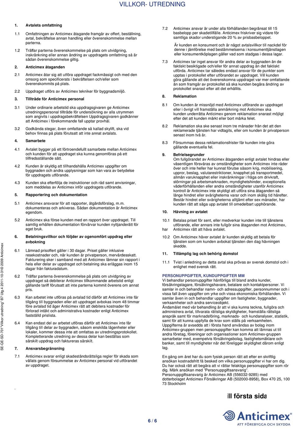 2 Träffar parterna överenskommelse på plats om utvidgning, inskränkning eller annan ändring av uppdragets omfattning så är sådan överenskommelse giltig. 2. Anticimex åtaganden 2.