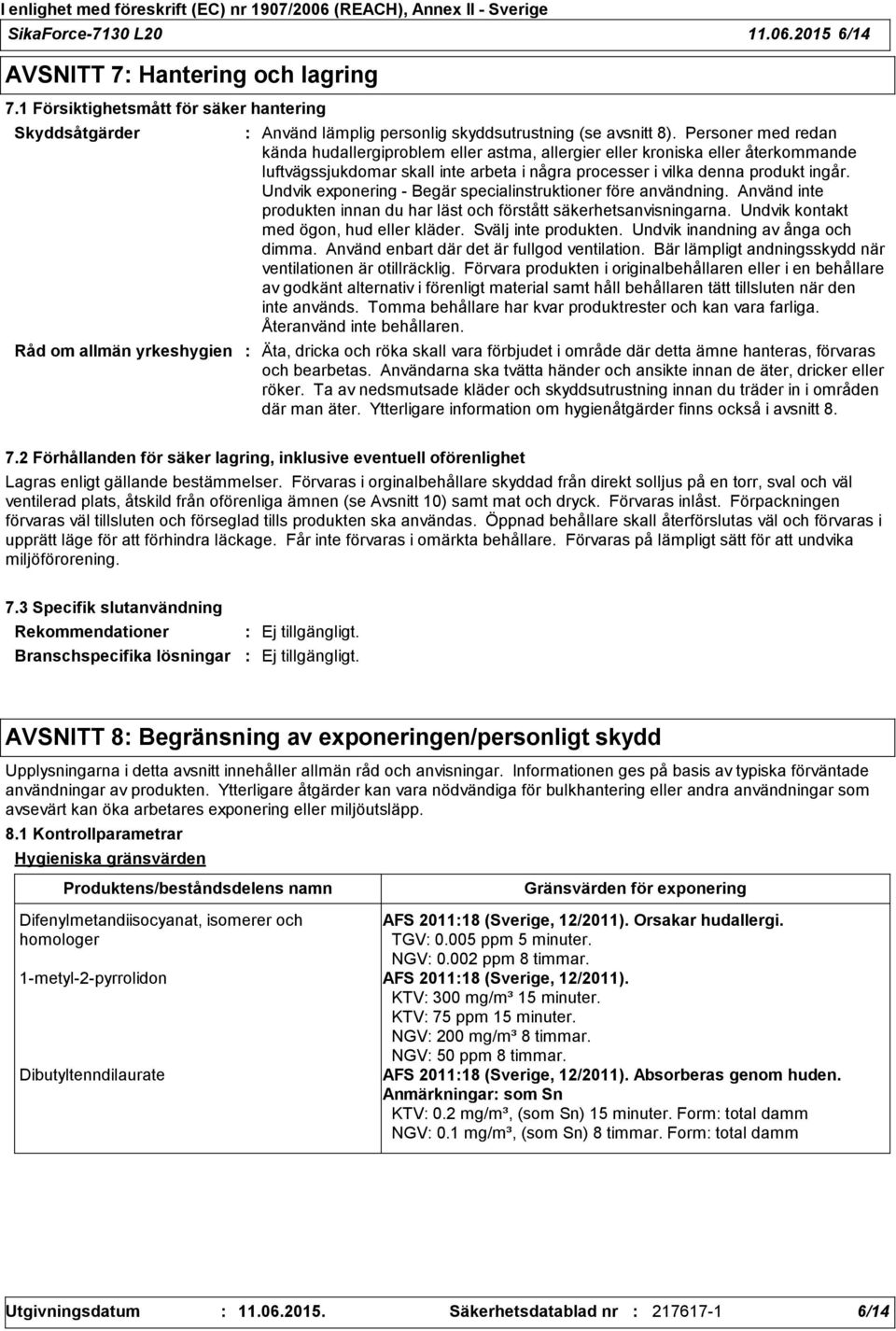 Personer med redan kända hudallergiproblem eller astma, allergier eller kroniska eller återkommande luftvägssjukdomar skall inte arbeta i några processer i vilka denna produkt ingår.