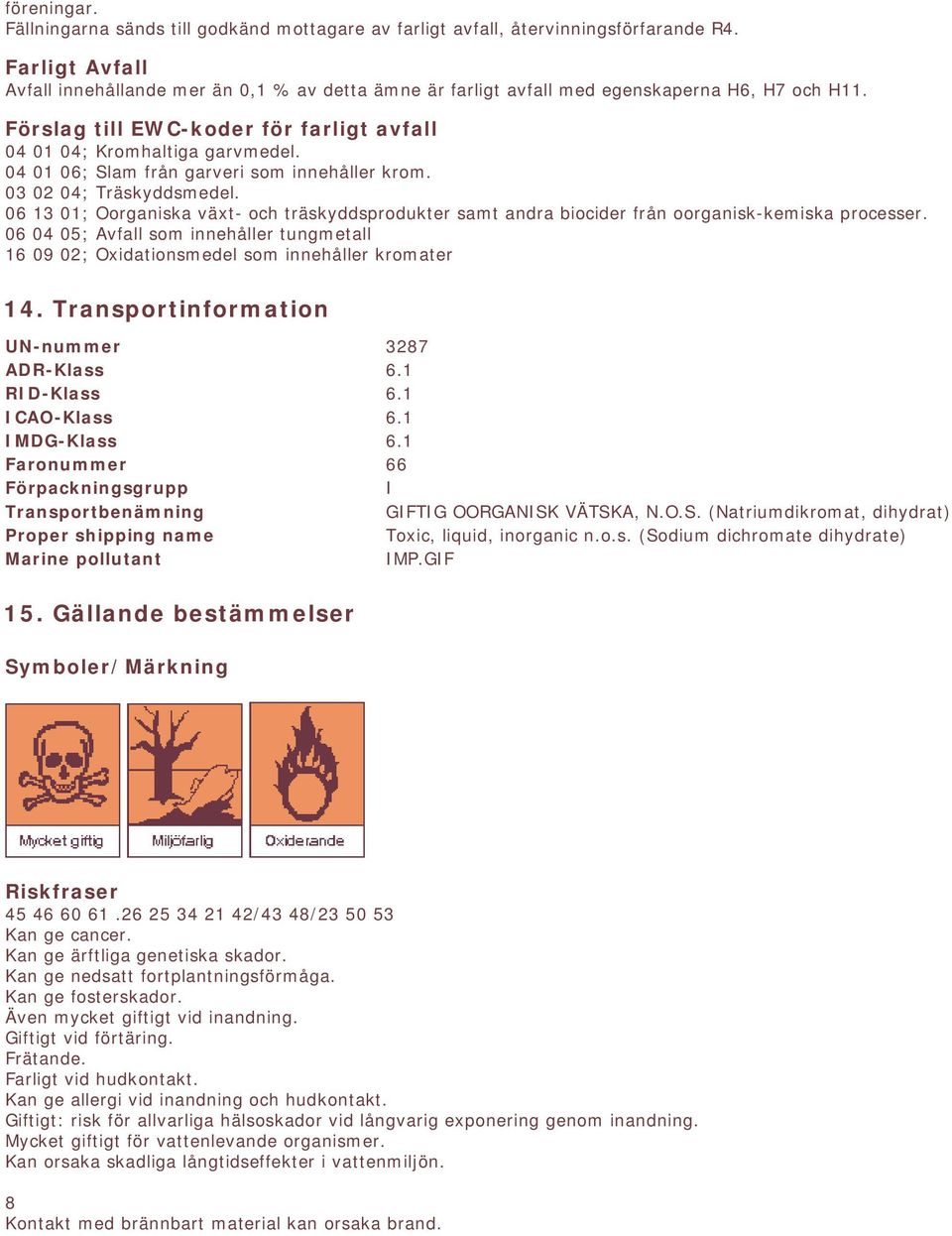 04 01 06; Slam från garveri som innehåller krom. 03 02 04; Träskyddsmedel. 06 13 01; Oorganiska växt- och träskyddsprodukter samt andra biocider från oorganisk-kemiska processer.