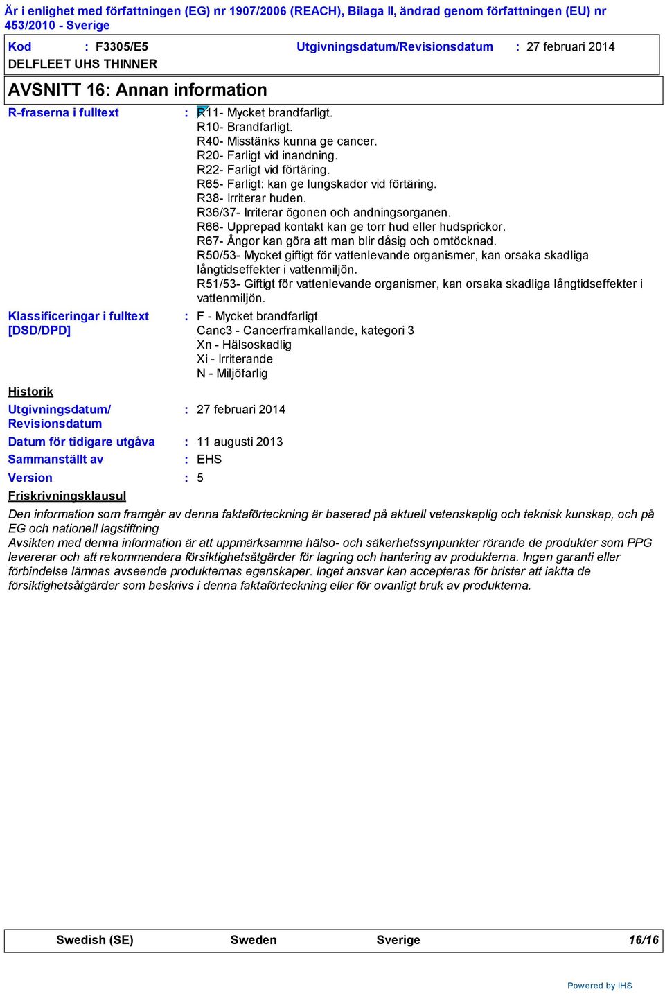 R65- Farligt kan ge lungskador vid förtäring. R38- Irriterar huden. R36/37- Irriterar ögonen och andningsorganen. R66- Upprepad kontakt kan ge torr hud eller hudsprickor.