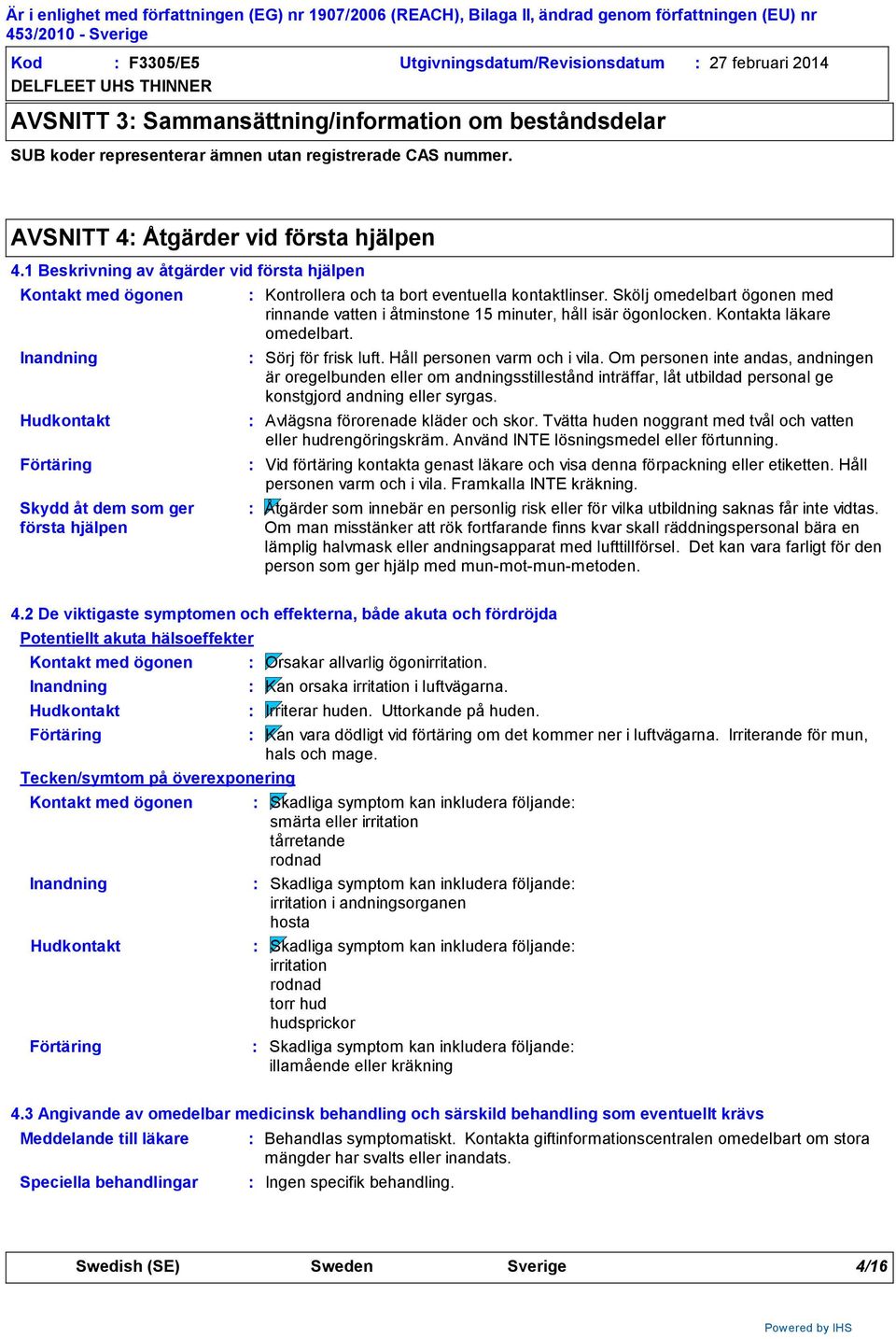 1 Beskrivning av åtgärder vid första hjälpen Kontakt med ögonen Inandning Hudkontakt Förtäring Skydd åt dem som ger första hjälpen Kontrollera och ta bort eventuella kontaktlinser.