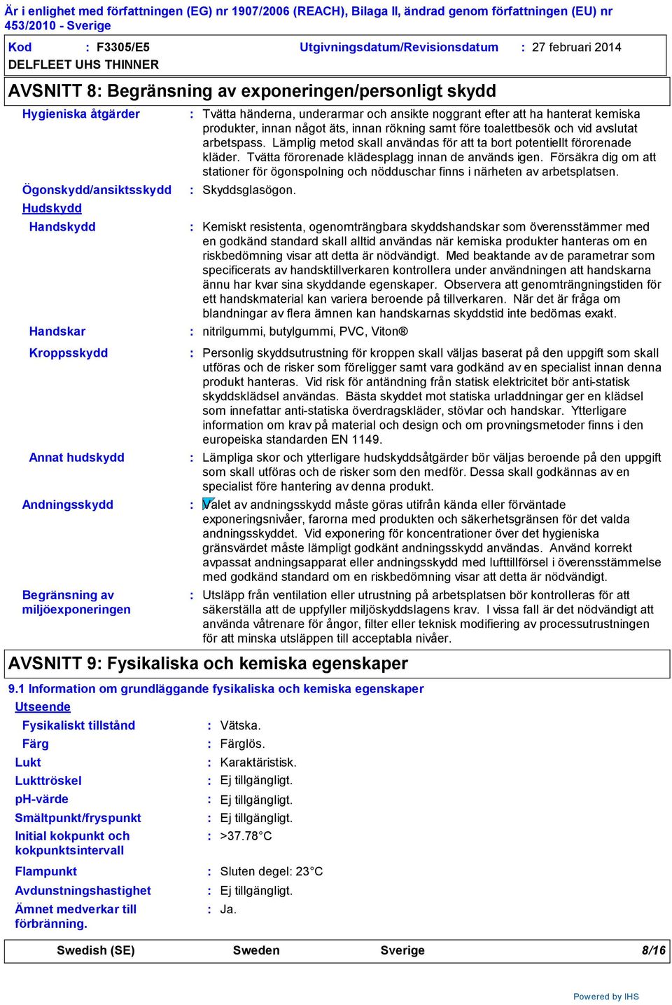 att ha hanterat kemiska produkter, innan något äts, innan rökning samt före toalettbesök och vid avslutat arbetspass. Lämplig metod skall användas för att ta bort potentiellt förorenade kläder.