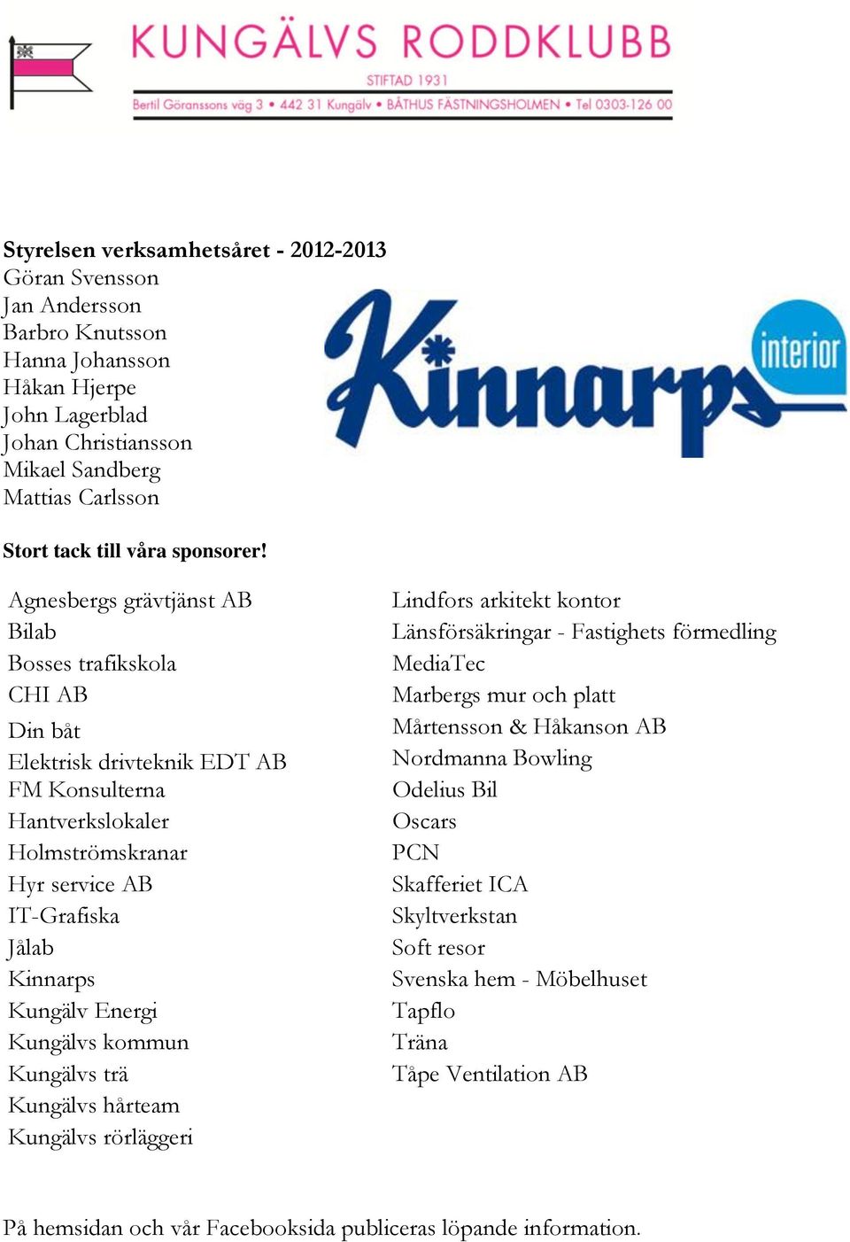 Agnesbergs grävtjänst AB Bilab Bosses trafikskola CHI AB Din båt Elektrisk drivteknik EDT AB FM Konsulterna Hantverkslokaler Holmströmskranar Hyr service AB IT-Grafiska Jålab Kinnarps Kungälv Energi