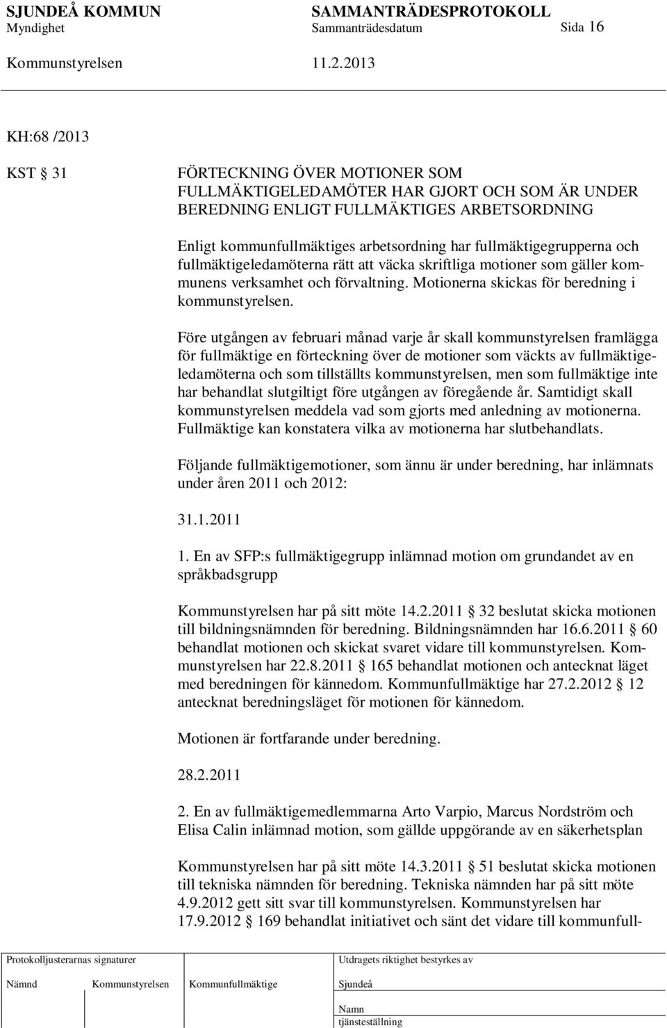 Före utgången av februari månad varje år skall kommunstyrelsen framlägga för fullmäktige en förteckning över de motioner som väckts av fullmäktigeledamöterna och som tillställts kommunstyrelsen, men