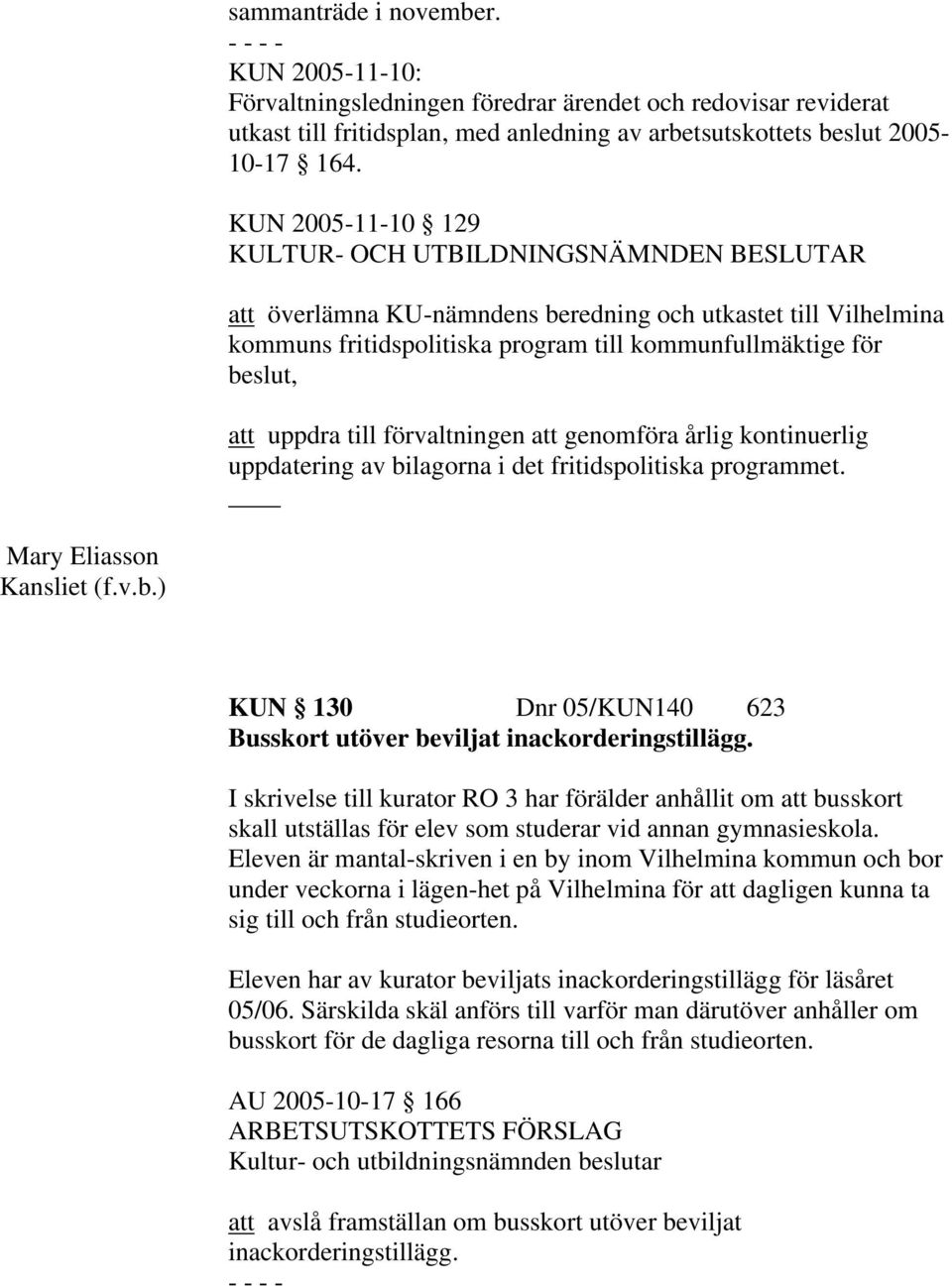 årlig kontinuerlig uppdatering av bilagorna i det fritidspolitiska programmet. Mary Eliasson Kansliet (f.v.b.) KUN 130 Dnr 05/KUN140 623 Busskort utöver beviljat inackorderingstillägg.