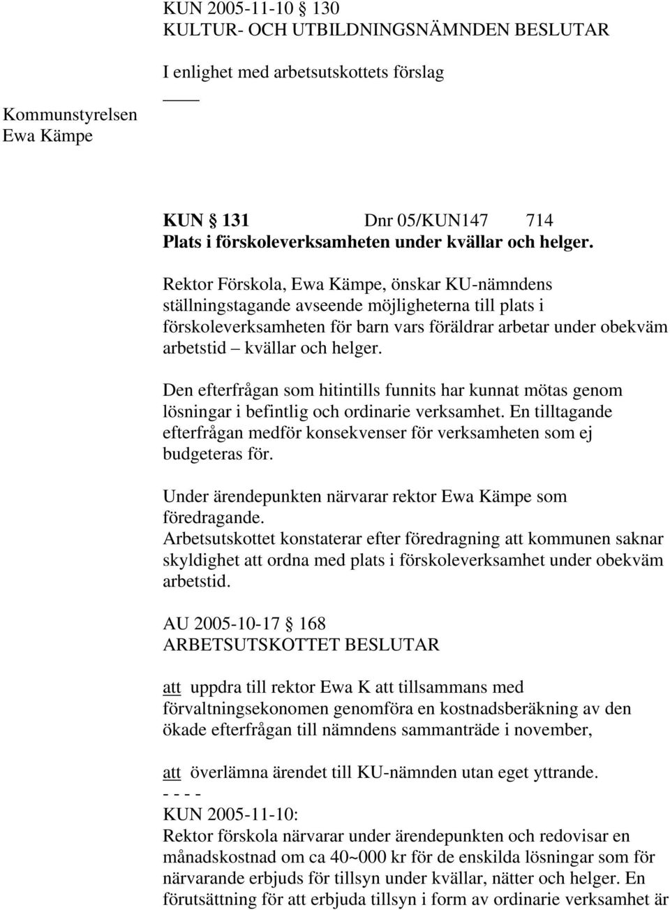 Den efterfrågan som hitintills funnits har kunnat mötas genom lösningar i befintlig och ordinarie verksamhet. En tilltagande efterfrågan medför konsekvenser för verksamheten som ej budgeteras för.