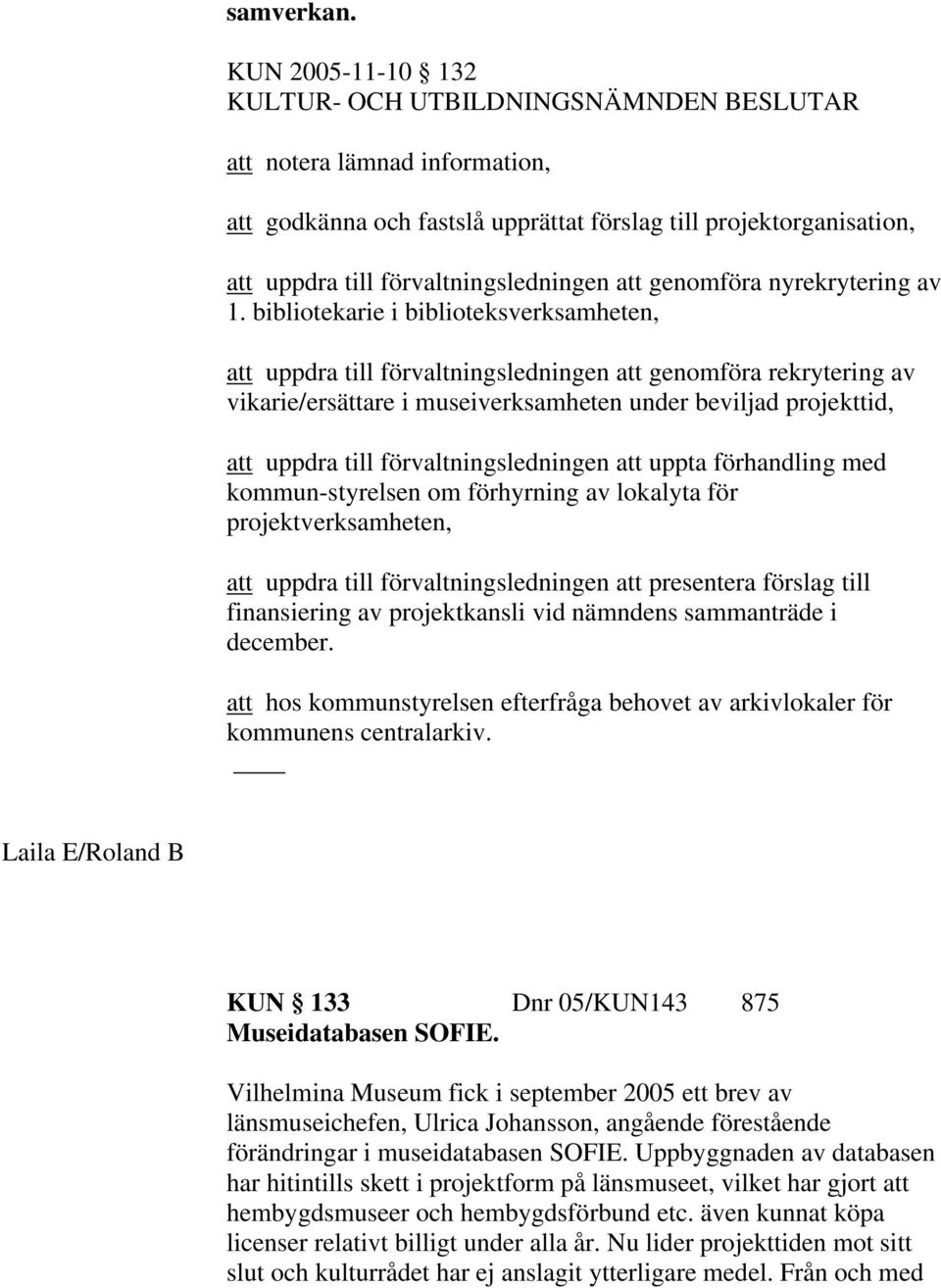 bibliotekarie i biblioteksverksamheten, att uppdra till förvaltningsledningen att genomföra rekrytering av vikarie/ersättare i museiverksamheten under beviljad projekttid, att uppdra till