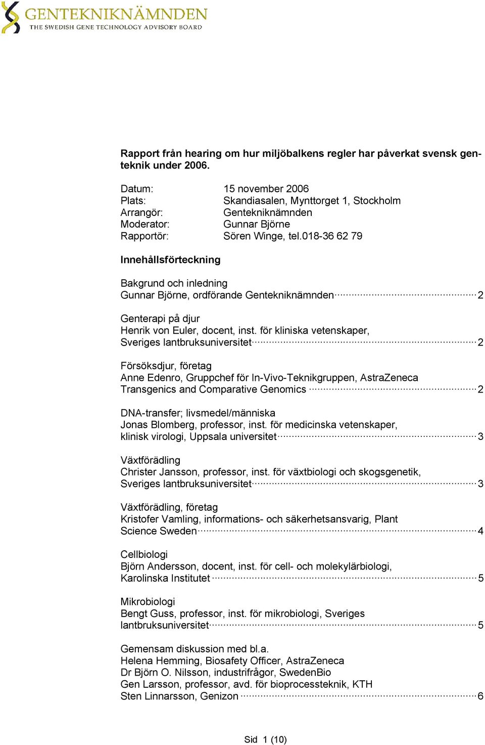 018-36 62 79 Innehållsförteckning Bakgrund och inledning Gunnar Björne, ordförande Gentekniknämnden 2 Genterapi på djur Henrik von Euler, docent, inst.
