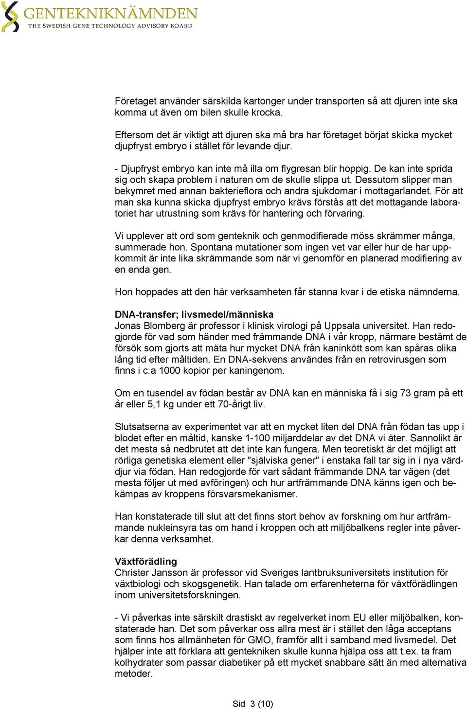 De kan inte sprida sig och skapa problem i naturen om de skulle slippa ut. Dessutom slipper man bekymret med annan bakterieflora och andra sjukdomar i mottagarlandet.