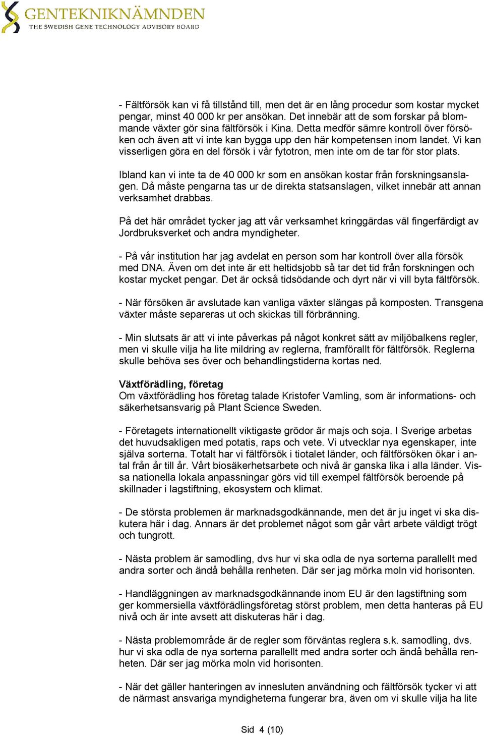 Ibland kan vi inte ta de 40 000 kr som en ansökan kostar från forskningsanslagen. Då måste pengarna tas ur de direkta statsanslagen, vilket innebär att annan verksamhet drabbas.