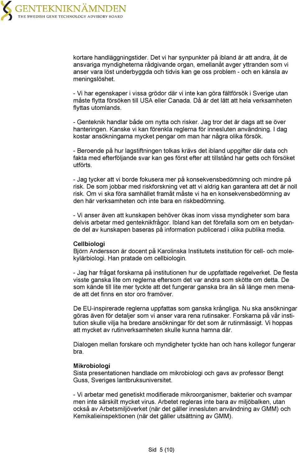 känsla av meningslöshet. - Vi har egenskaper i vissa grödor där vi inte kan göra fältförsök i Sverige utan måste flytta försöken till USA eller Canada.