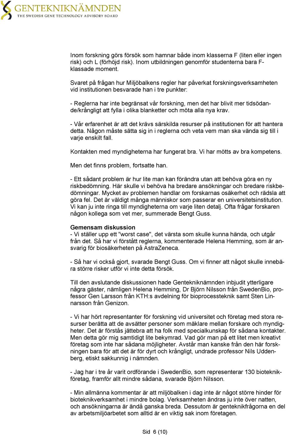 tidsödande/krångligt att fylla i olika blanketter och möta alla nya krav. - Vår erfarenhet är att det krävs särskilda resurser på institutionen för att hantera detta.