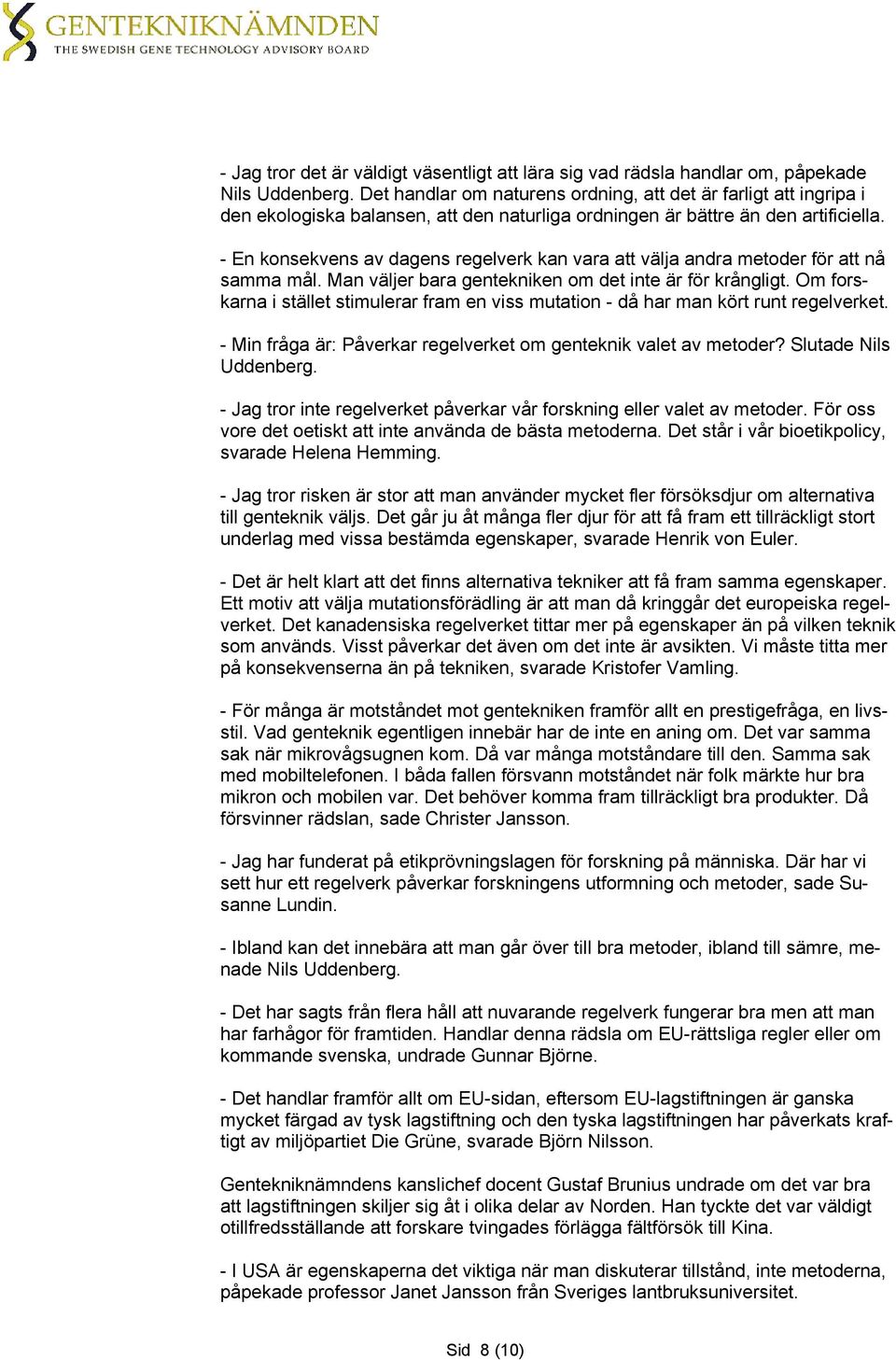 - En konsekvens av dagens regelverk kan vara att välja andra metoder för att nå samma mål. Man väljer bara gentekniken om det inte är för krångligt.