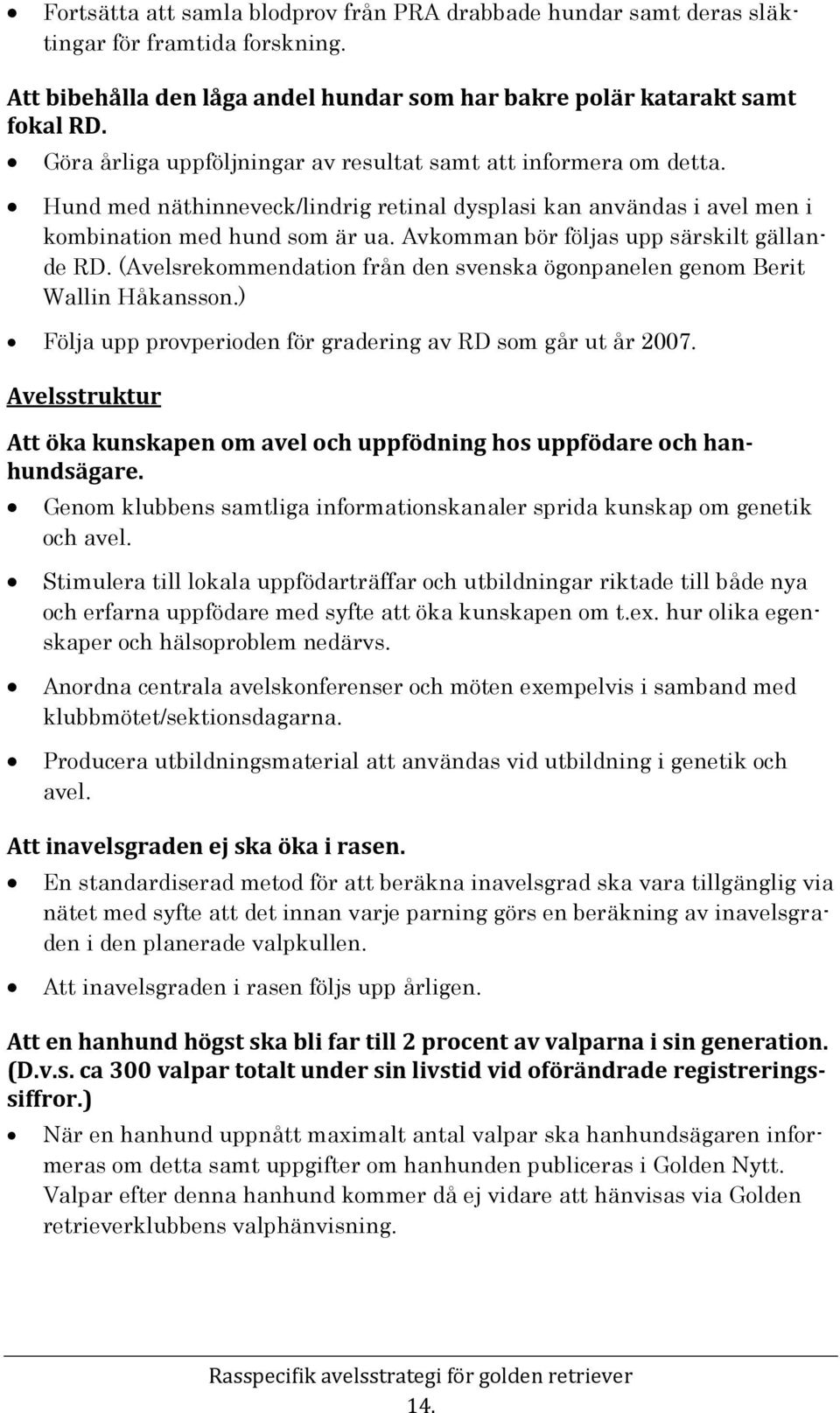 Avkomman bör följas upp särskilt gällande RD. (Avelsrekommendation från den svenska ögonpanelen genom Berit Wallin Håkansson.) Följa upp provperioden för gradering av RD som går ut år 2007.