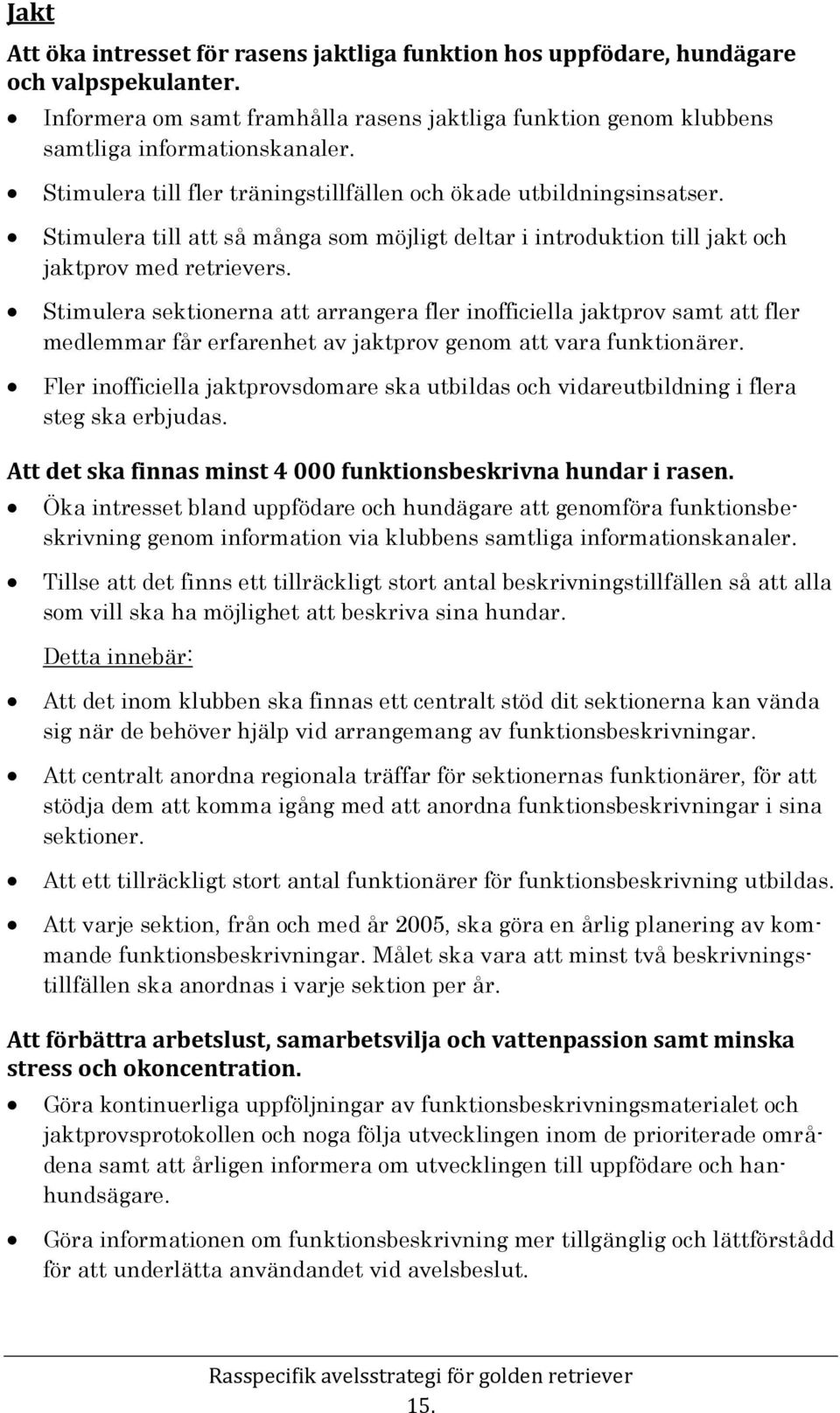 Stimulera sektionerna att arrangera fler inofficiella jaktprov samt att fler medlemmar får erfarenhet av jaktprov genom att vara funktionärer.