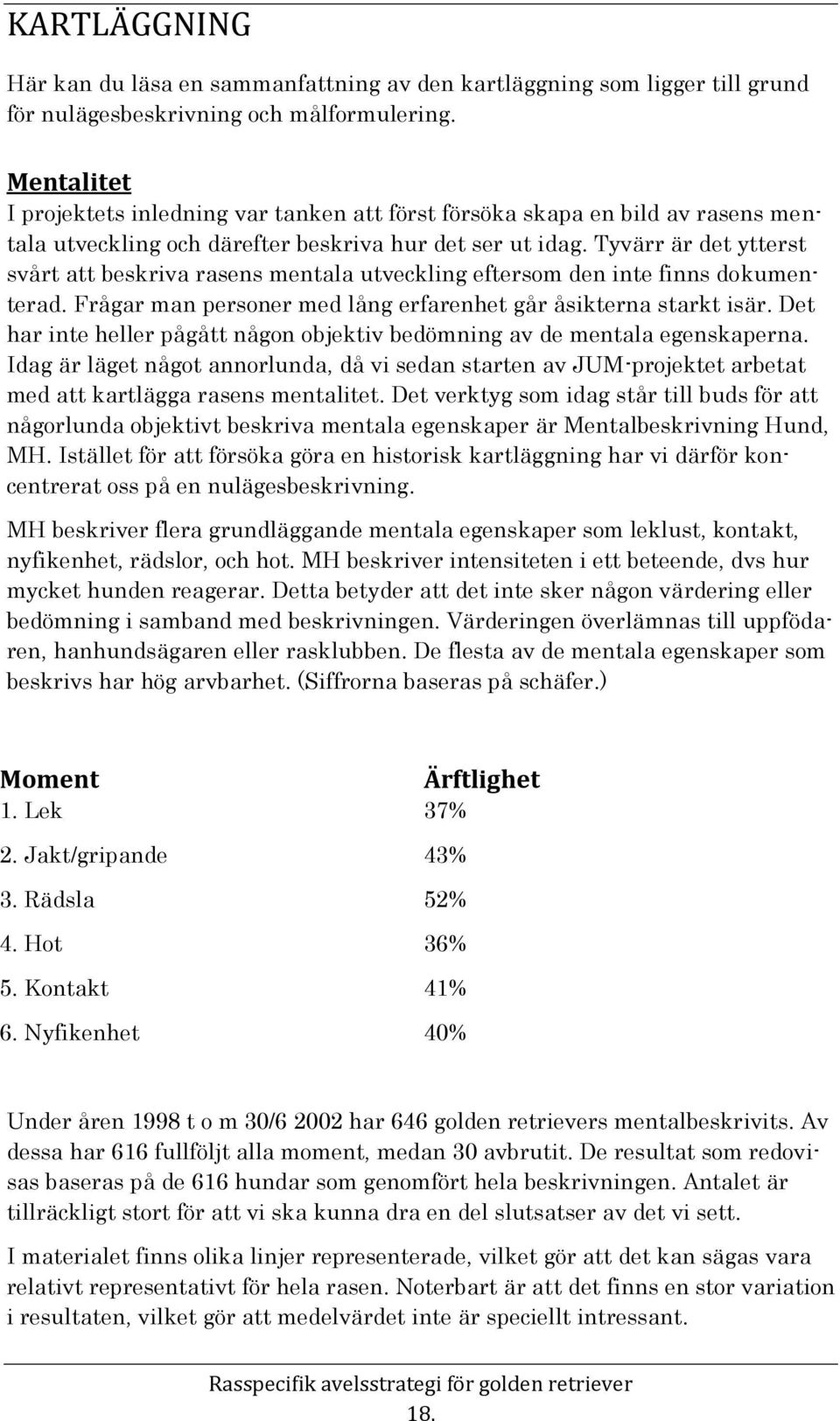 Tyvärr är det ytterst svårt att beskriva rasens mentala utveckling eftersom den inte finns dokumenterad. Frågar man personer med lång erfarenhet går åsikterna starkt isär.