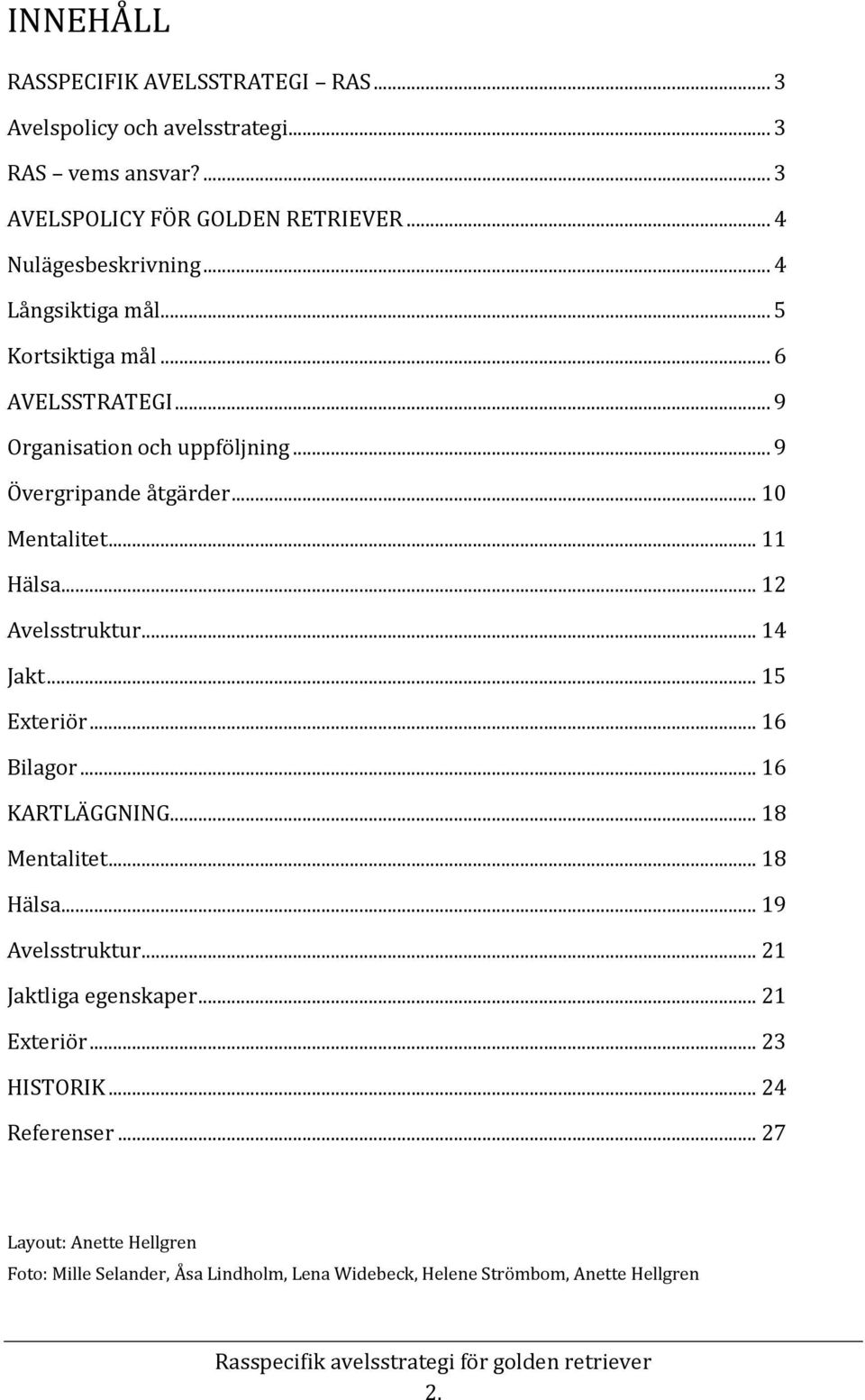 .. 12 Avelsstruktur... 14 Jakt... 15 Exteriör... 16 Bilagor... 16 KARTLÄGGNING... 18 Mentalitet... 18 Hälsa... 19 Avelsstruktur... 21 Jaktliga egenskaper.