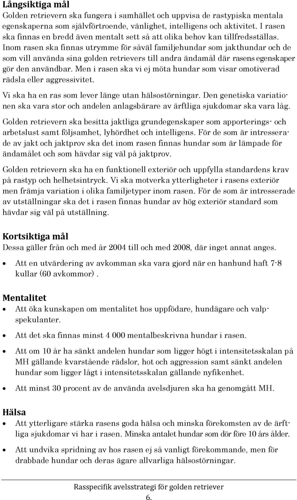 Inom rasen ska finnas utrymme för såväl familjehundar som jakthundar och de som vill använda sina golden retrievers till andra ändamål där rasens egenskaper gör den användbar.