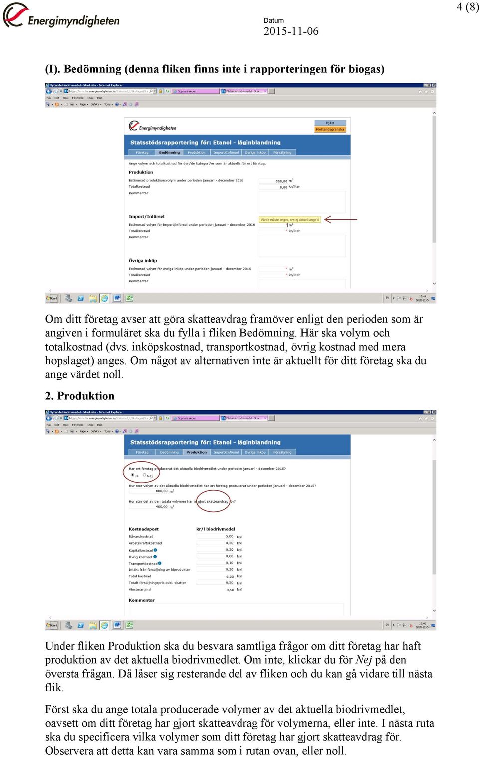 Här ska volym och totalkostnad (dvs. inköpskostnad, transportkostnad, övrig kostnad med mera hopslaget) anges. Om något av alternativen inte är aktuellt för ditt företag ska du ange värdet noll. 2.