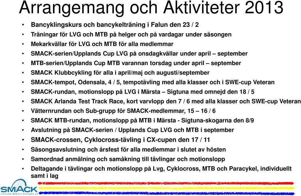 augusti/september SMACK-tempot, Odensala, 4 / 5, tempotävling med alla klasser och i SWE-cup Veteran SMACK-rundan, motionslopp på LVG i Märsta Sigtuna med omnejd den 18 / 5 SMACK Arlanda Test Track