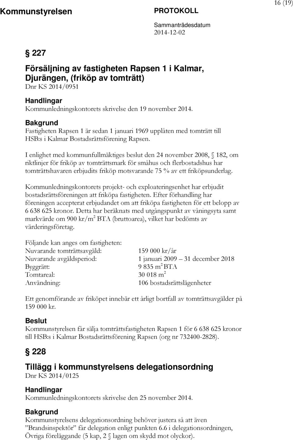 I enlighet med kommunfullmäktiges beslut den 24 november 2008, 182, om riktlinjer för friköp av tomträttsmark för småhus och flerbostadshus har tomträttshavaren erbjudits friköp motsvarande 75 % av