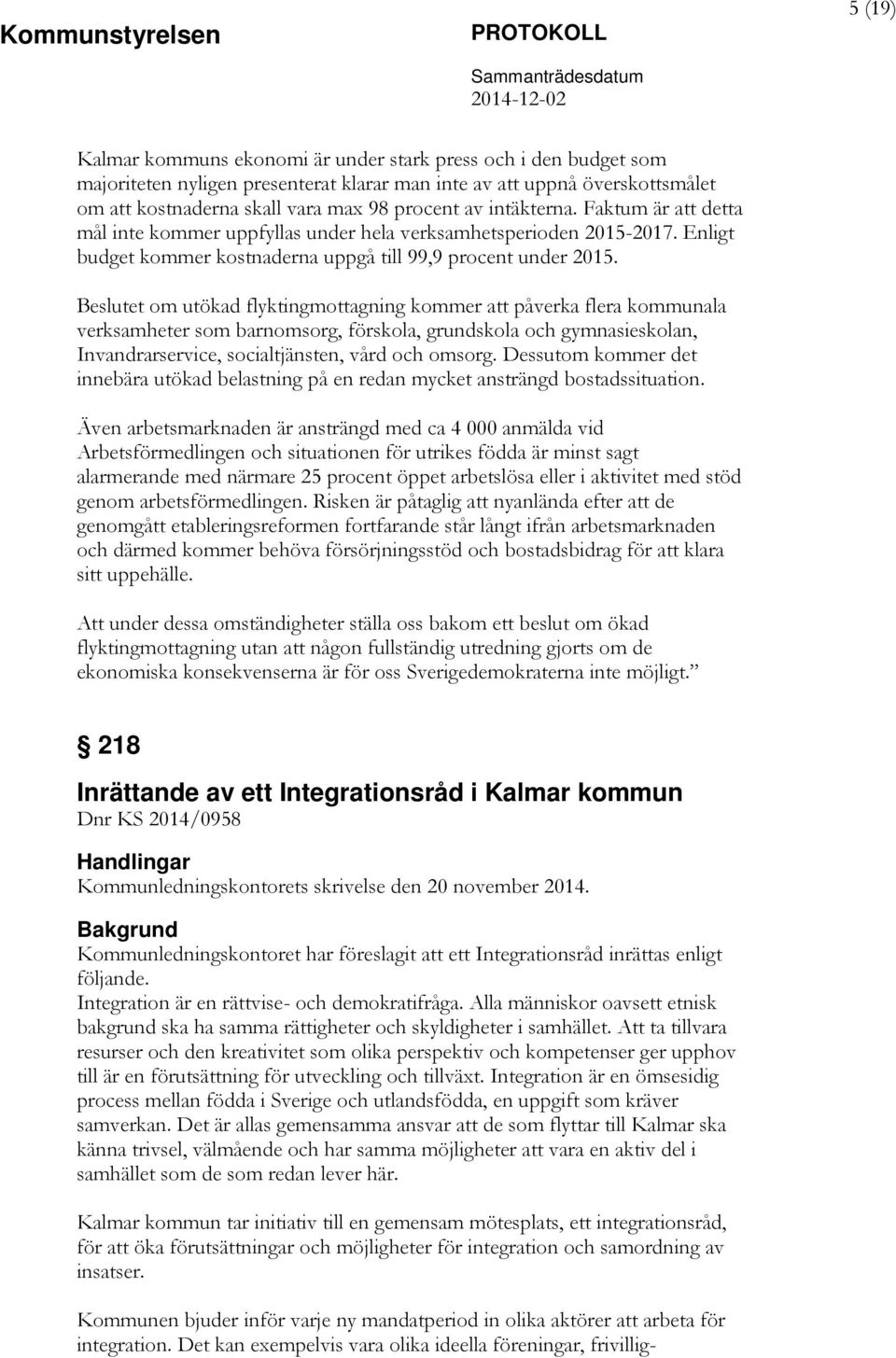 et om utökad flyktingmottagning kommer att påverka flera kommunala verksamheter som barnomsorg, förskola, grundskola och gymnasieskolan, Invandrarservice, socialtjänsten, vård och omsorg.