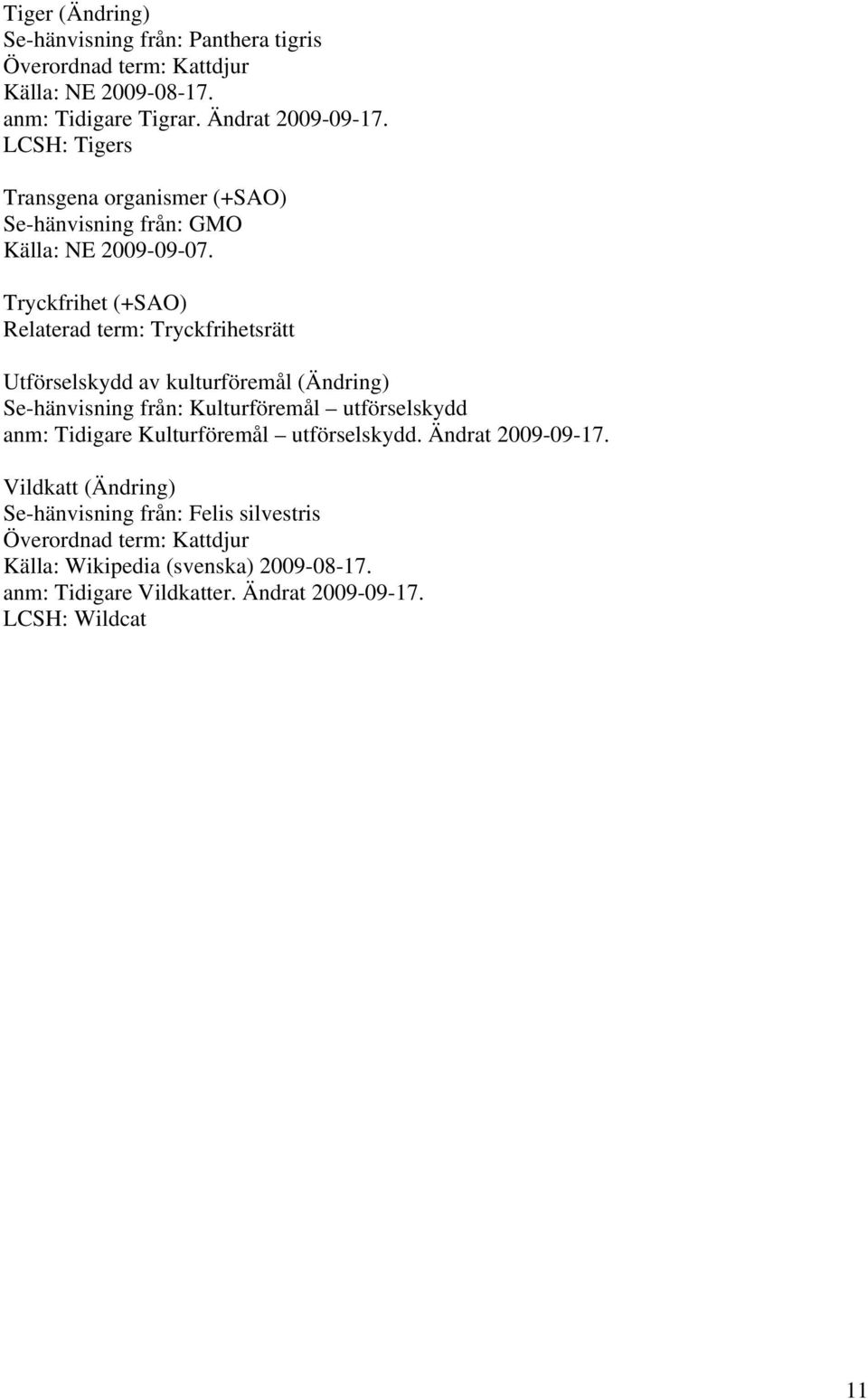 Tryckfrihet (+SAO) Relaterad term: Tryckfrihetsrätt Utförselskydd av kulturföremål (Ändring) Se-hänvisning från: Kulturföremål