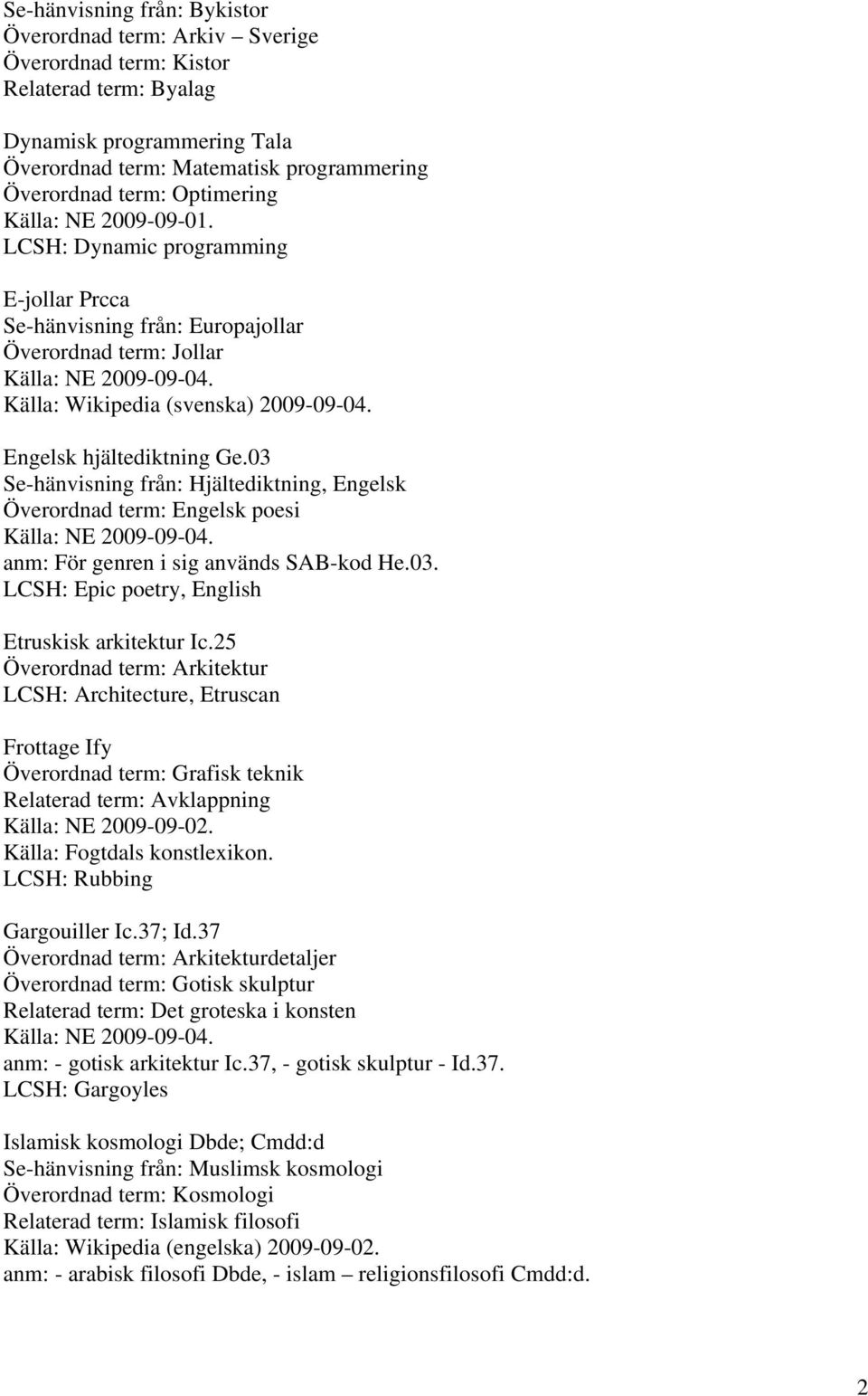 03 Se-hänvisning från: Hjältediktning, Engelsk Överordnad term: Engelsk poesi Källa: NE 2009-09-04. anm: För genren i sig används SAB-kod He.03. LCSH: Epic poetry, English Etruskisk arkitektur Ic.