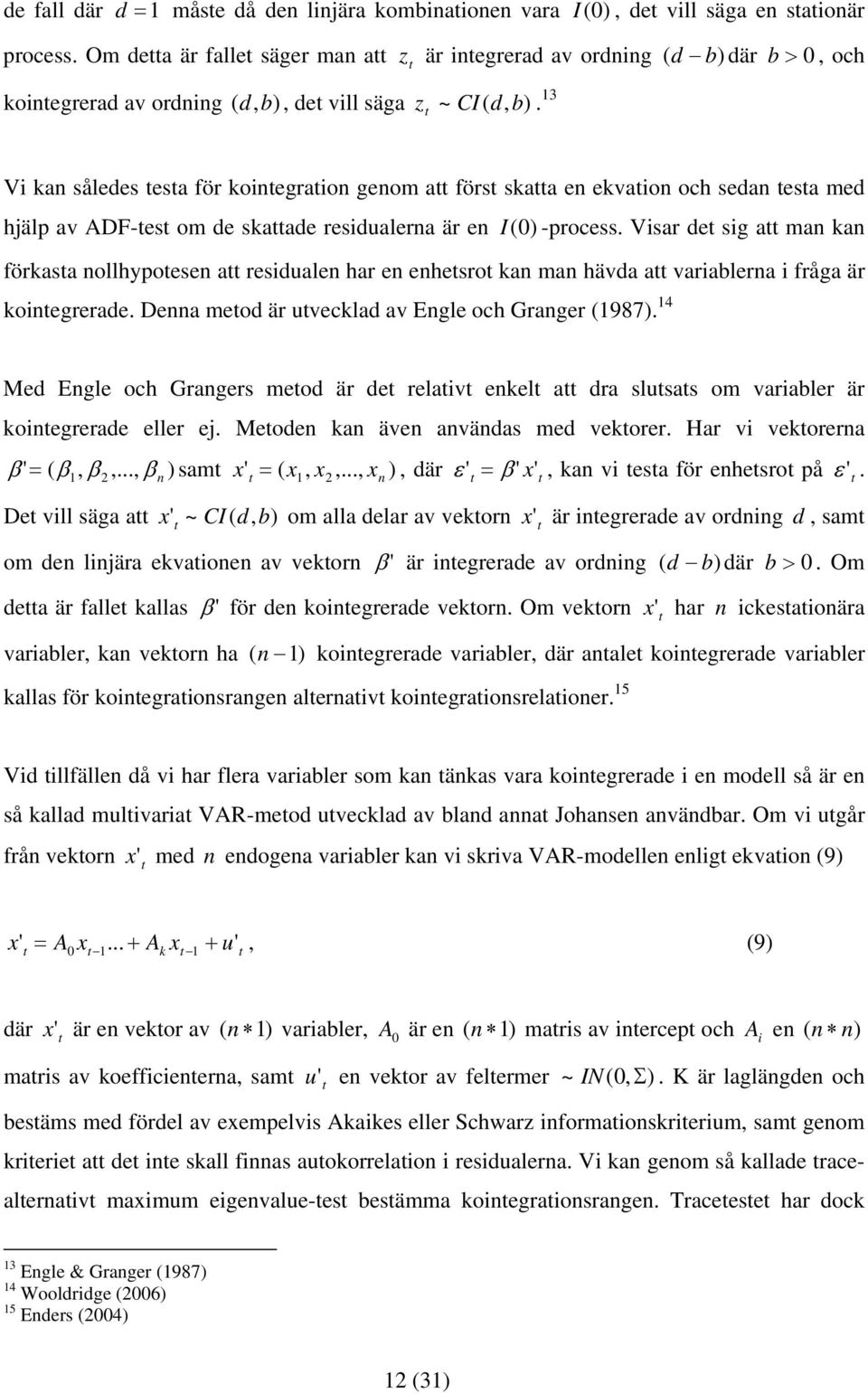 13 Vi kan således esa för koinegraion genom a förs skaa en ekvaion och sedan esa med hjälp av ADF-es om de skaade residualerna är en I(0) -process.