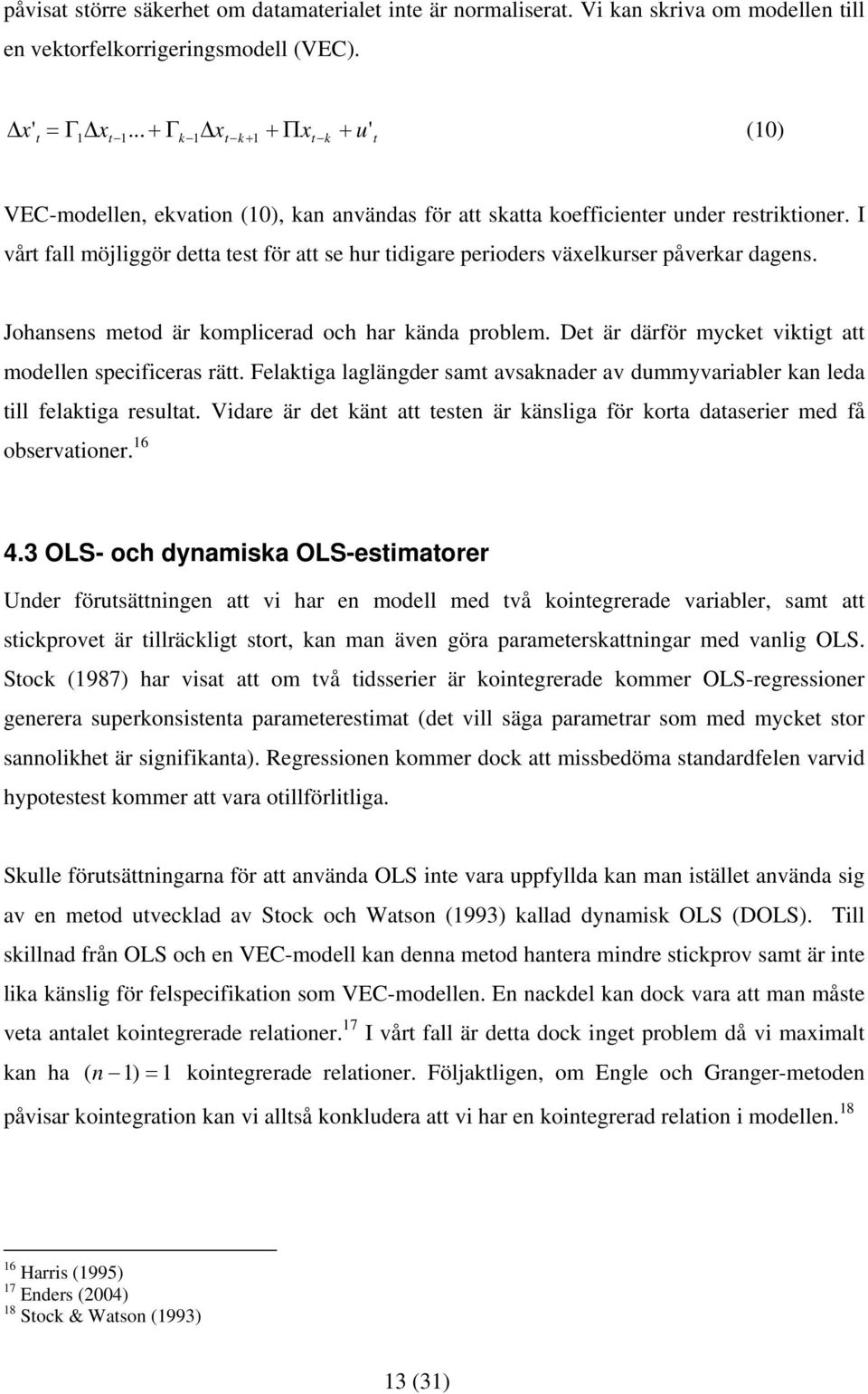 I vår fall möjliggör dea es för a se hur idigare perioders växelkurser påverkar dagens. Johansens meod är komplicerad och har kända problem. De är därför mycke vikig a modellen specificeras rä.