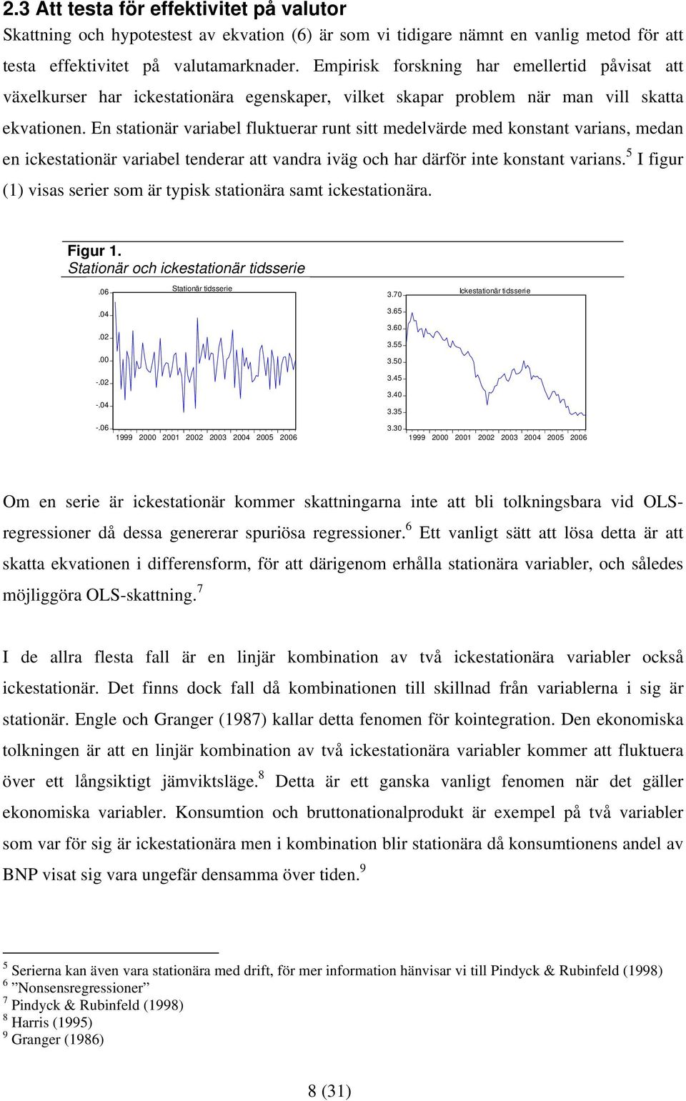 En saionär variabel flukuerar run si medelvärde med konsan varians, medan en ickesaionär variabel enderar a vandra iväg och har därför ine konsan varians.