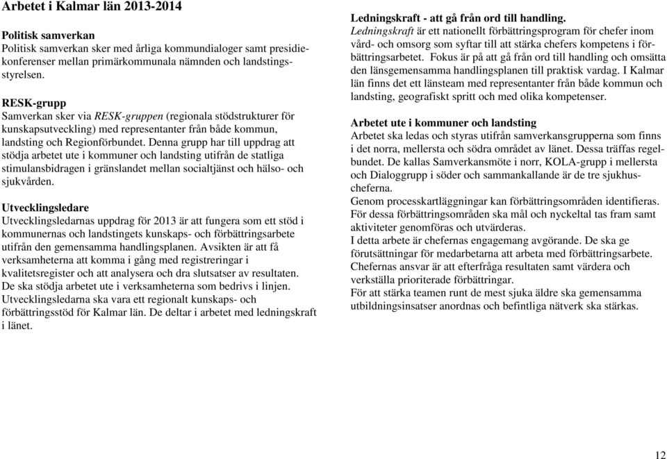 Denna grupp har till uppdrag att stödja arbetet ute i kommuner och landsting utifrån de statliga stimulansbidragen i gränslandet mellan socialtjänst och hälso- och sjukvården.