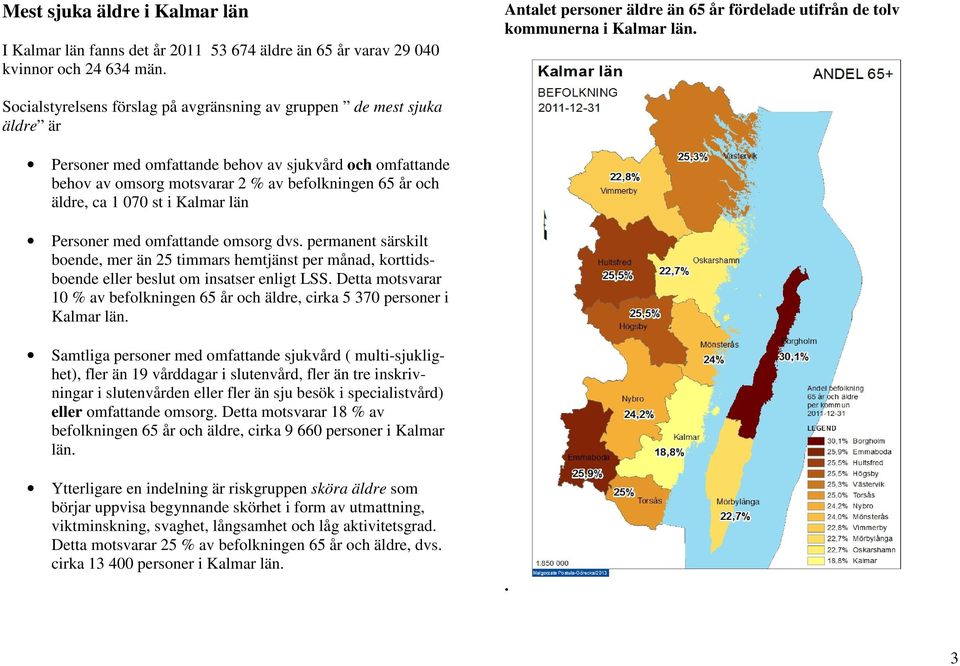 Socialstyrelsens förslag på avgränsning av gruppen de mest sjuka äldre är Personer med omfattande behov av sjukvård och omfattande behov av omsorg motsvarar 2 % av befolkningen 65 år och äldre, ca 1