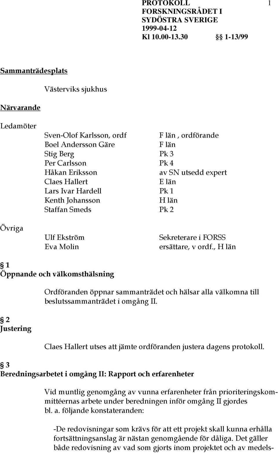 , H län 1 Öppnande och välkomsthälsning 2 Justering Ordföranden öppnar sammanträdet och hälsar alla välkomna till beslutssammanträdet i omgång II.