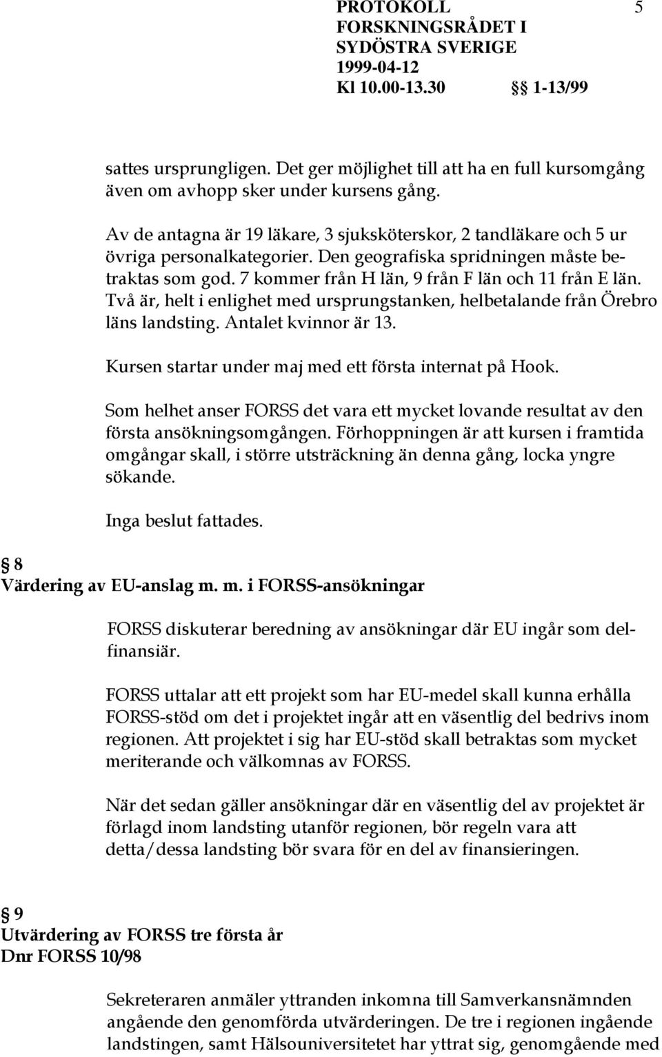 Två är, helt i enlighet med ursprungstanken, helbetalande från Örebro läns landsting. Antalet kvinnor är 13. Kursen startar under maj med ett första internat på Hook.