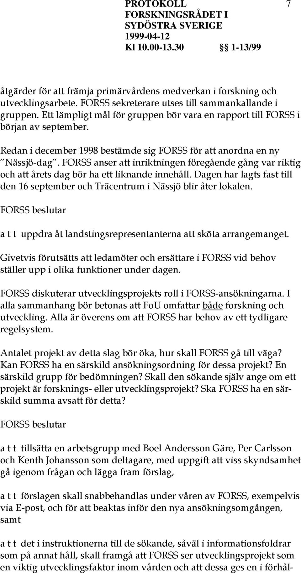 FORSS anser att inriktningen föregående gång var riktig och att årets dag bör ha ett liknande innehåll. Dagen har lagts fast till den 16 september och Träcentrum i Nässjö blir åter lokalen.