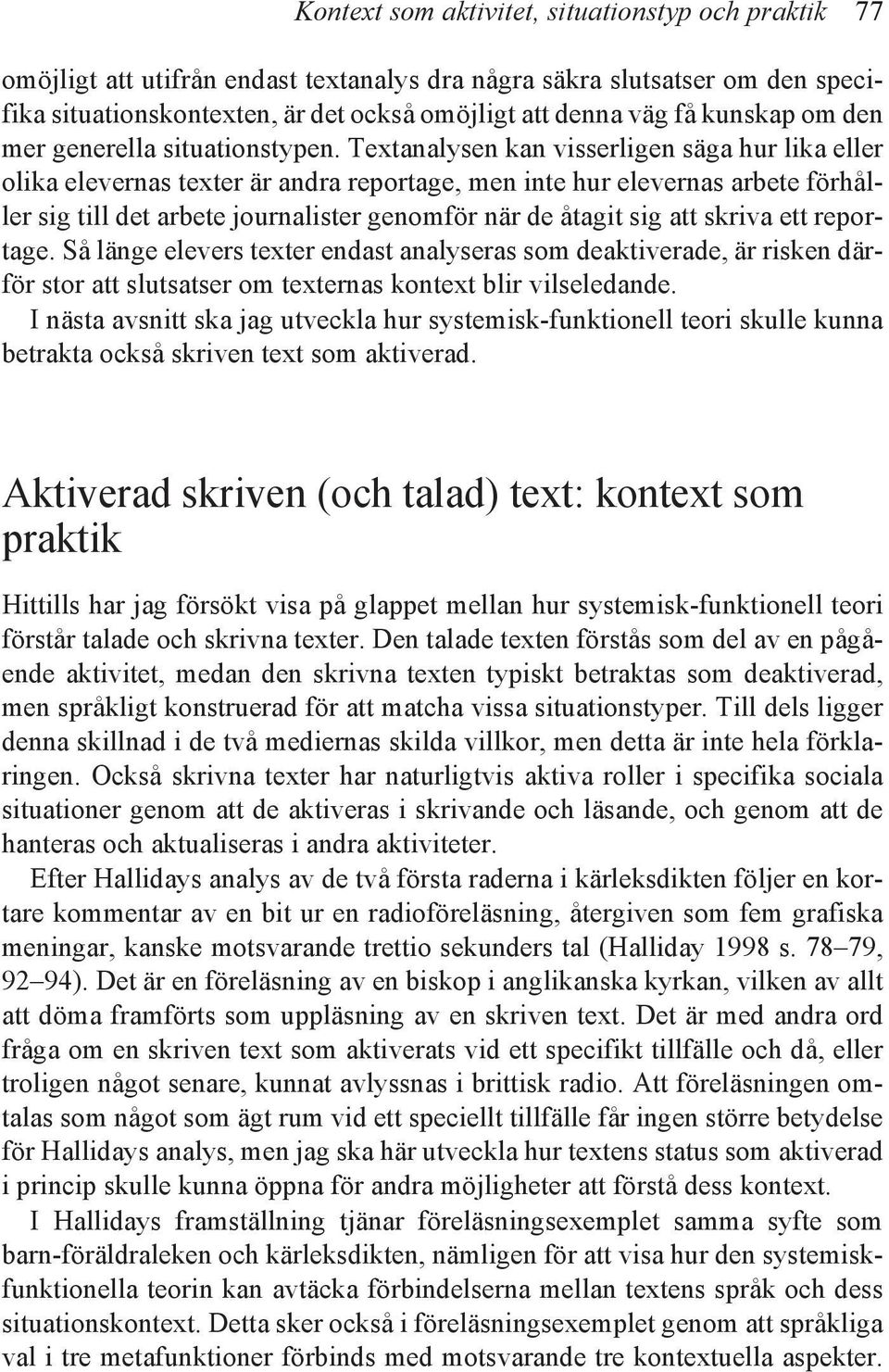 Textanalysen kan visserligen säga hur lika eller olika elevernas texter är andra reportage, men inte hur elevernas arbete förhåller sig till det arbete journalister genomför när de åtagit sig att