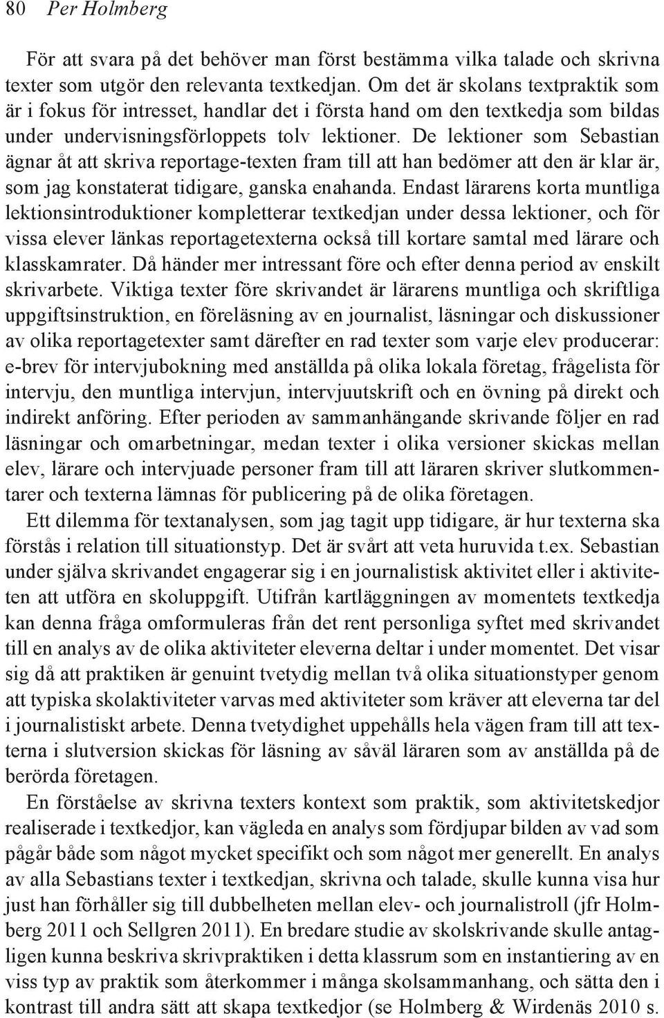 De lektioner som Sebastian ägnar åt att skriva reportage-texten fram till att han bedömer att den är klar är, som jag konstaterat tidigare, ganska enahanda.