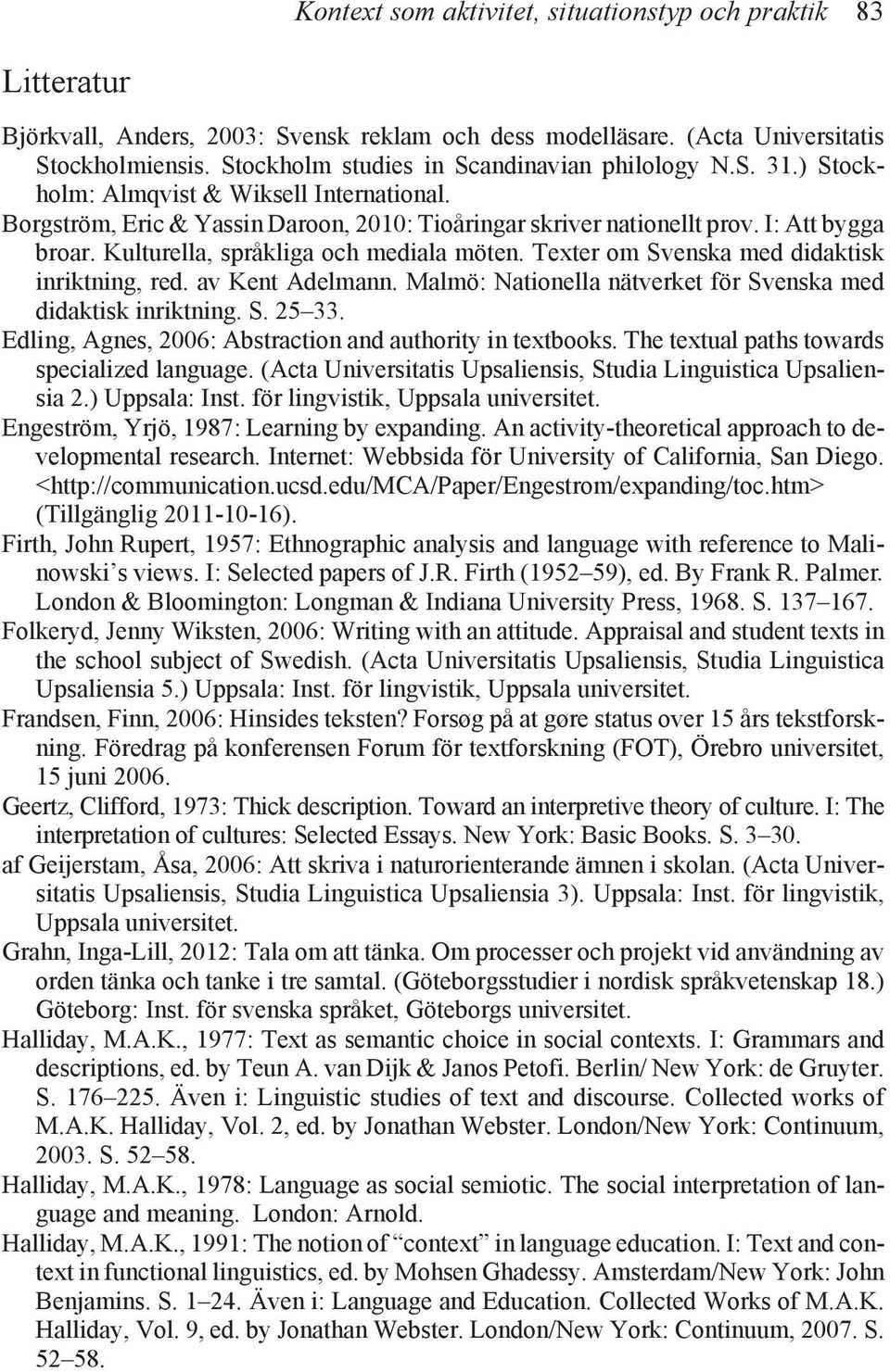 Kulturella, språkliga och mediala möten. Texter om Svenska med didaktisk inriktning, red. av Kent Adelmann. Malmö: Nationella nätverket för Svenska med didaktisk inriktning. S. 25 33.