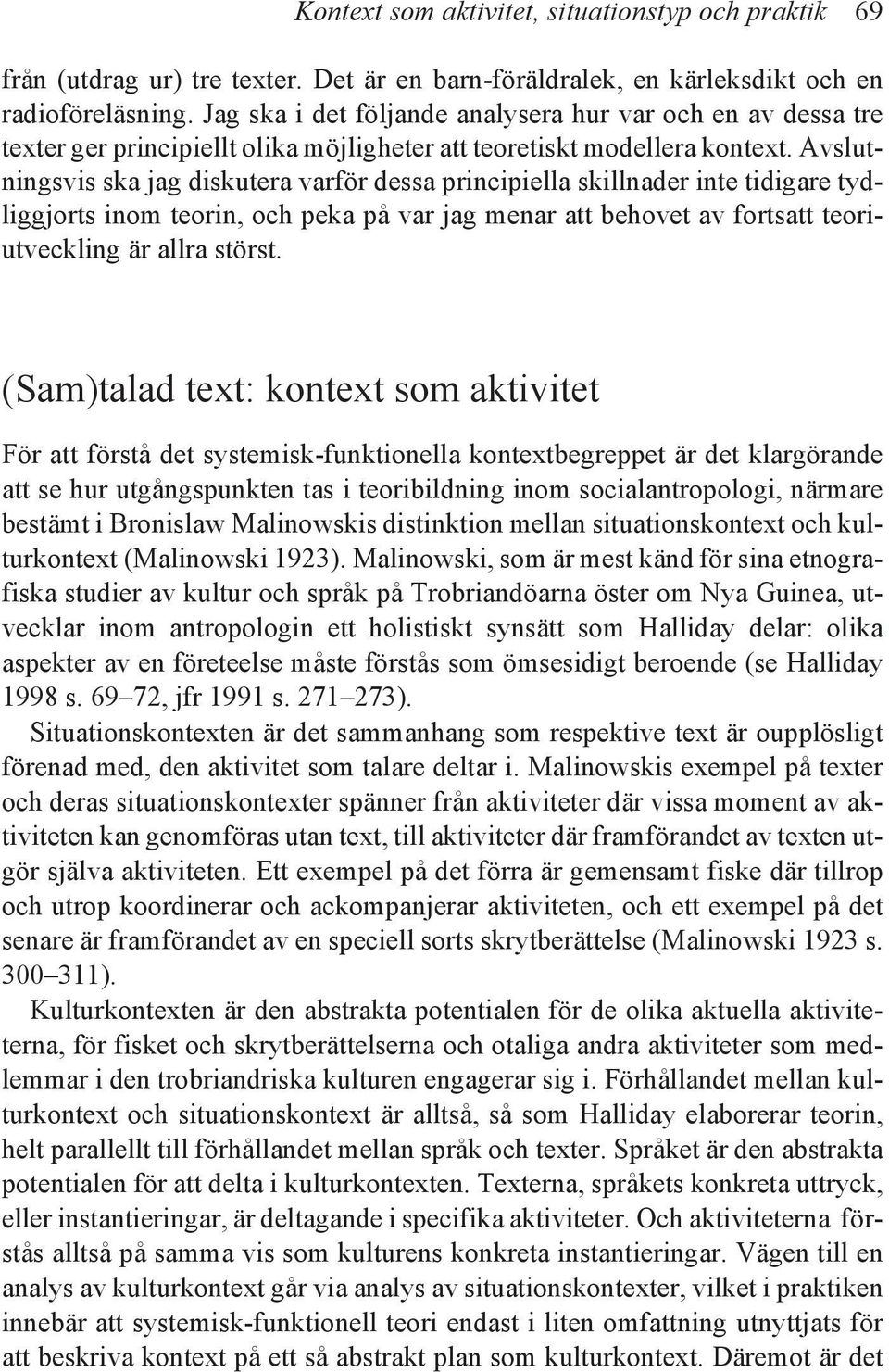 Avslutningsvis ska jag diskutera varför dessa principiella skillnader inte tidigare tydliggjorts inom teorin, och peka på var jag menar att behovet av fortsatt teoriutveckling är allra störst.