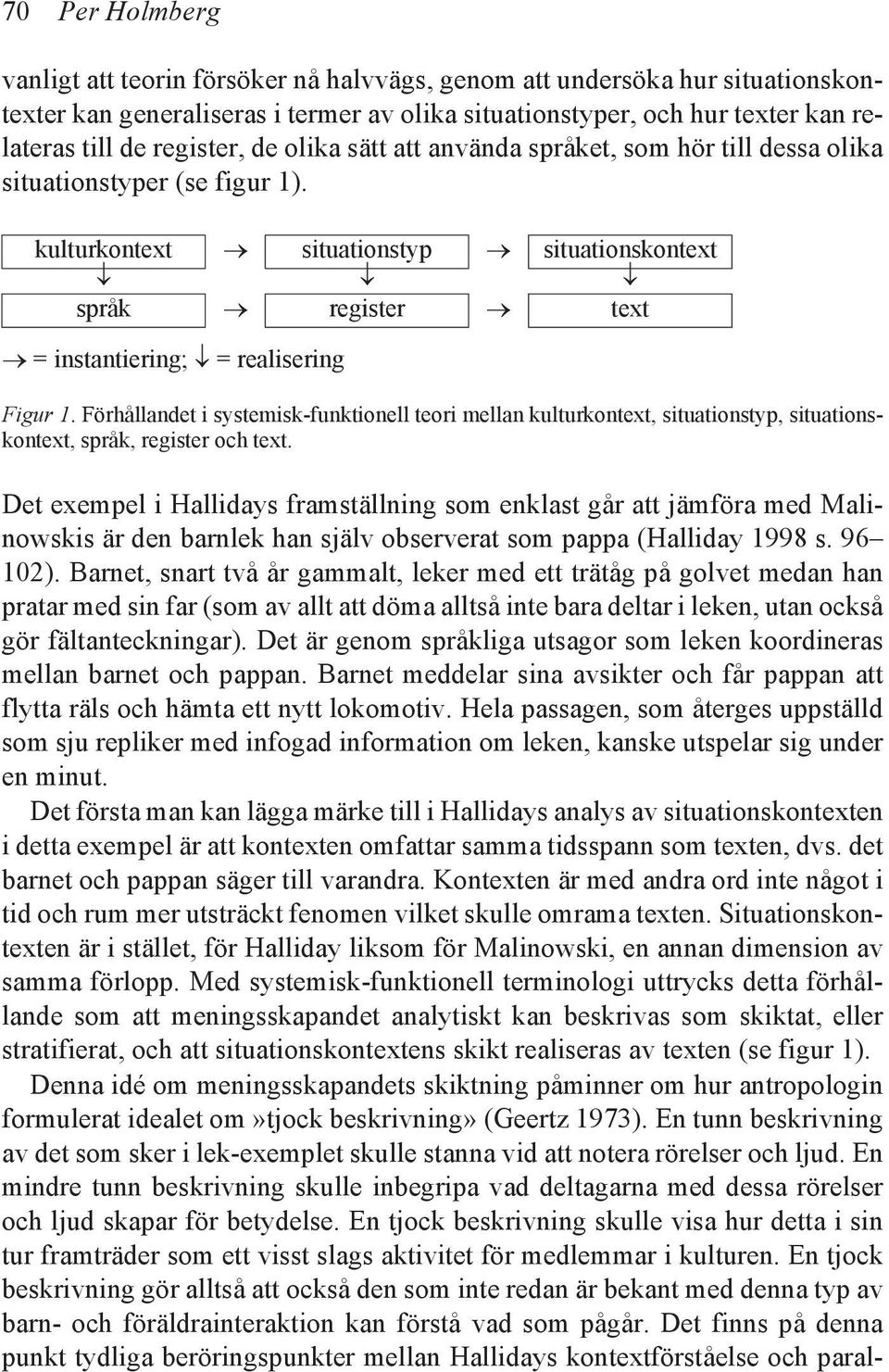 Det exempel i Hallidays framställning som enklast går att jämföra med Malinowskis är den barnlek han själv observerat som pappa (Halliday 1998 s. 96 102).