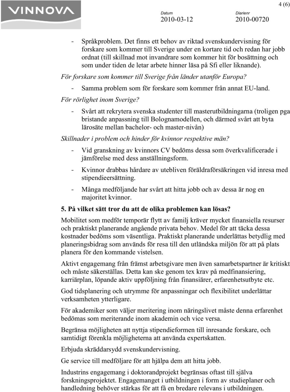 som under tiden de letar arbete hinner läsa på Sfi eller liknande). För forskare som kommer till Sverige från länder utanför Europa? - Samma problem som för forskare som kommer från annat EU-land.