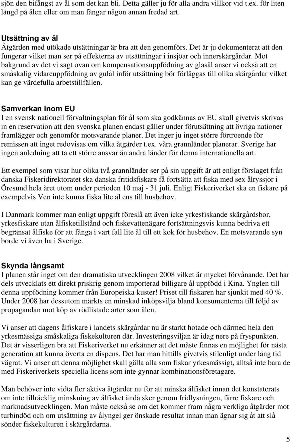 Mot bakgrund av det vi sagt ovan om kompensationsuppfödning av glasål anser vi också att en småskalig vidareuppfödning av gulål inför utsättning bör förläggas till olika skärgårdar vilket kan ge