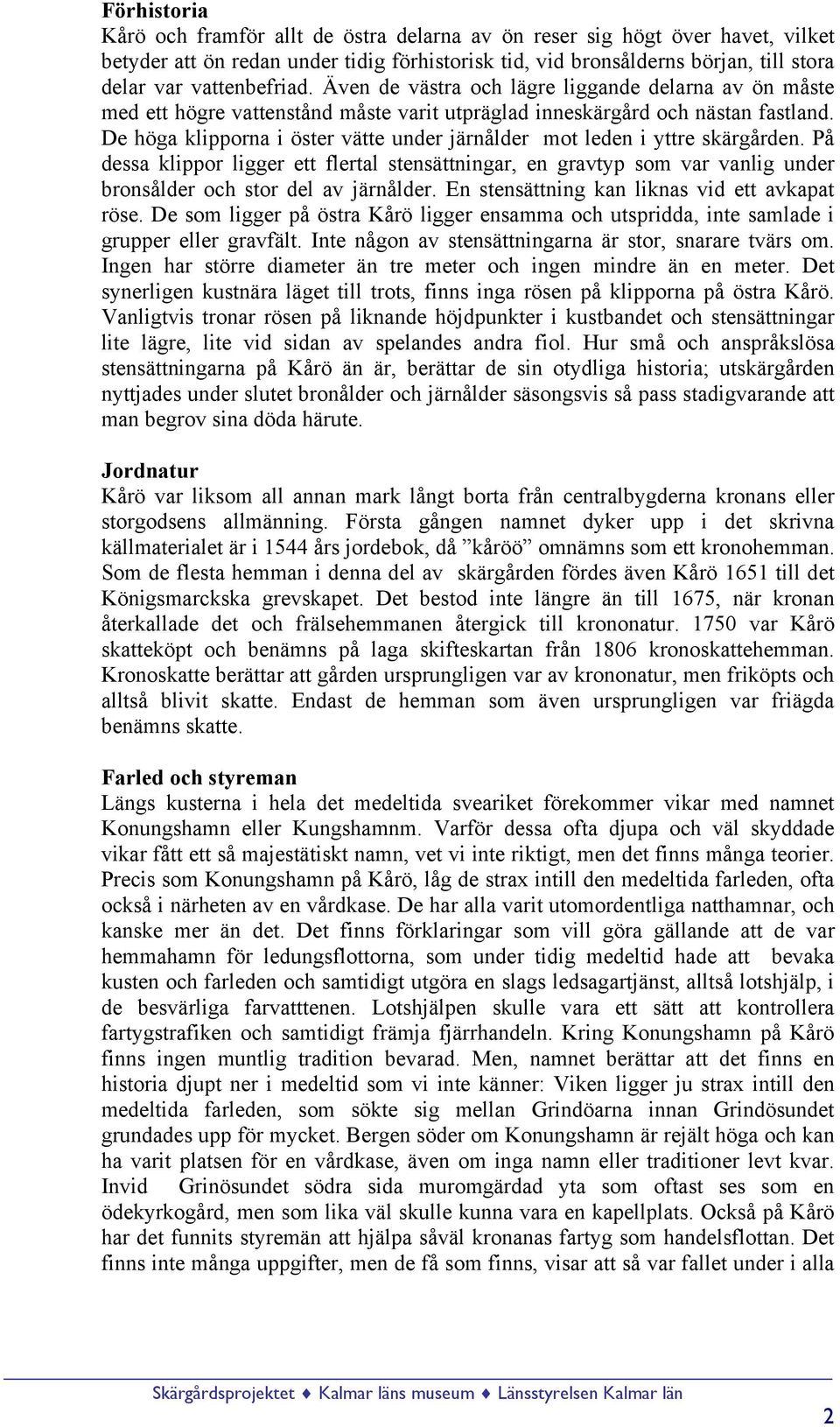 De höga klipporna i öster vätte under järnålder mot leden i yttre skärgården. På dessa klippor ligger ett flertal stensättningar, en gravtyp som var vanlig under bronsålder och stor del av järnålder.