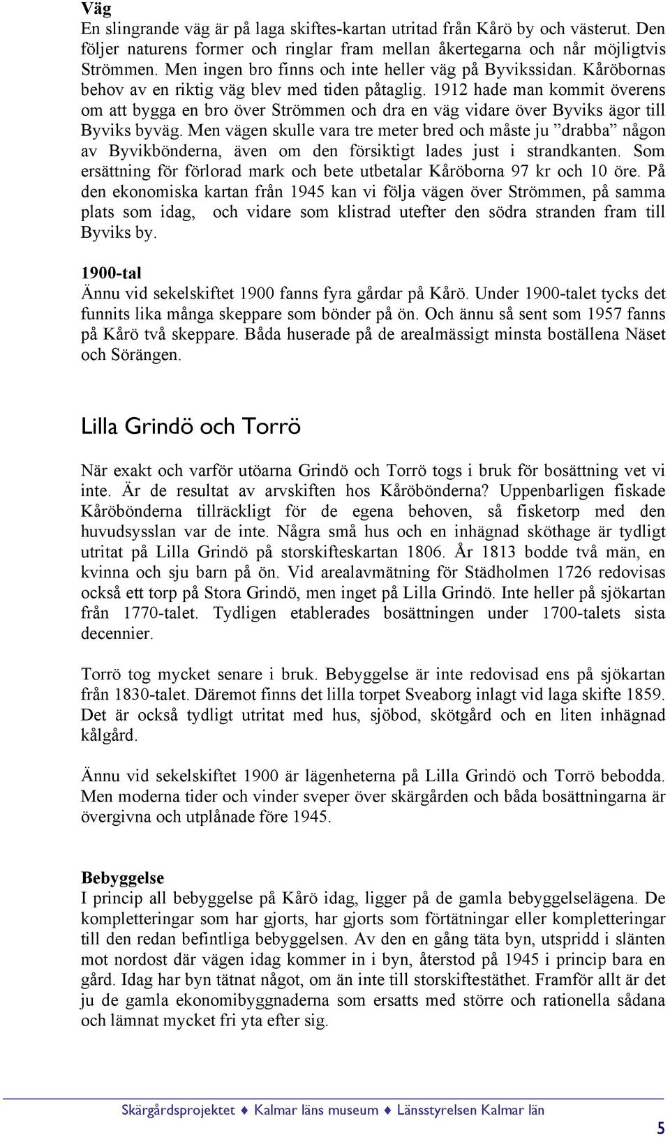 1912 hade man kommit överens om att bygga en bro över Strömmen och dra en väg vidare över Byviks ägor till Byviks byväg.