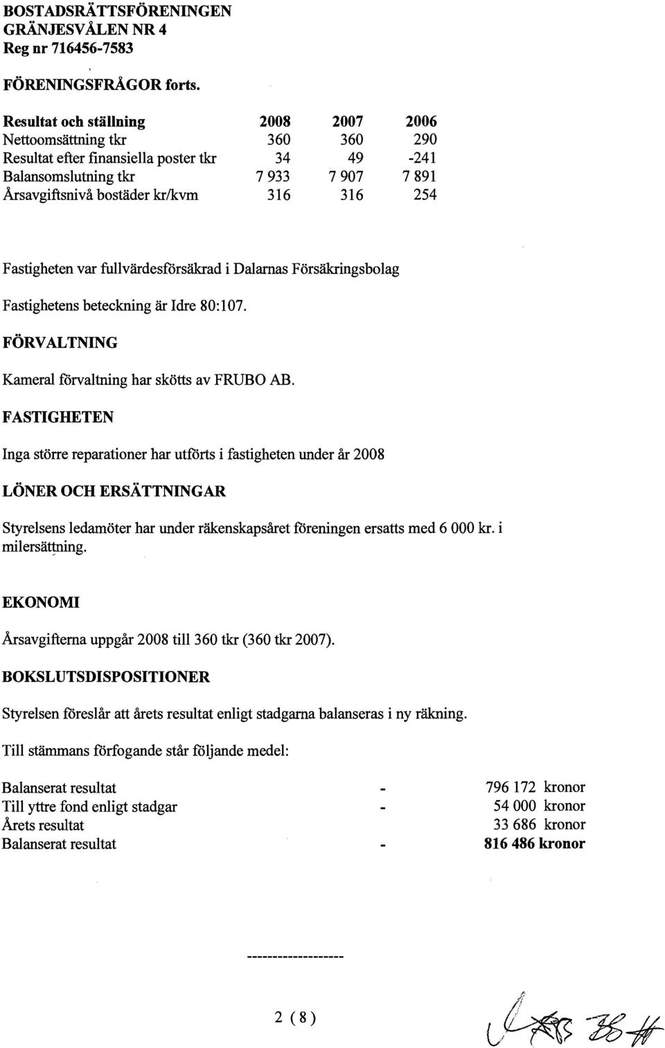 Fastigheten var fullvärdesförsäkrad i Dalarnas Försäkringsbolag Fastighetens beteckning är Idre 80: l 07. FÖRVALTNING Kameral förvaltning har skötts av FRUBO AB.