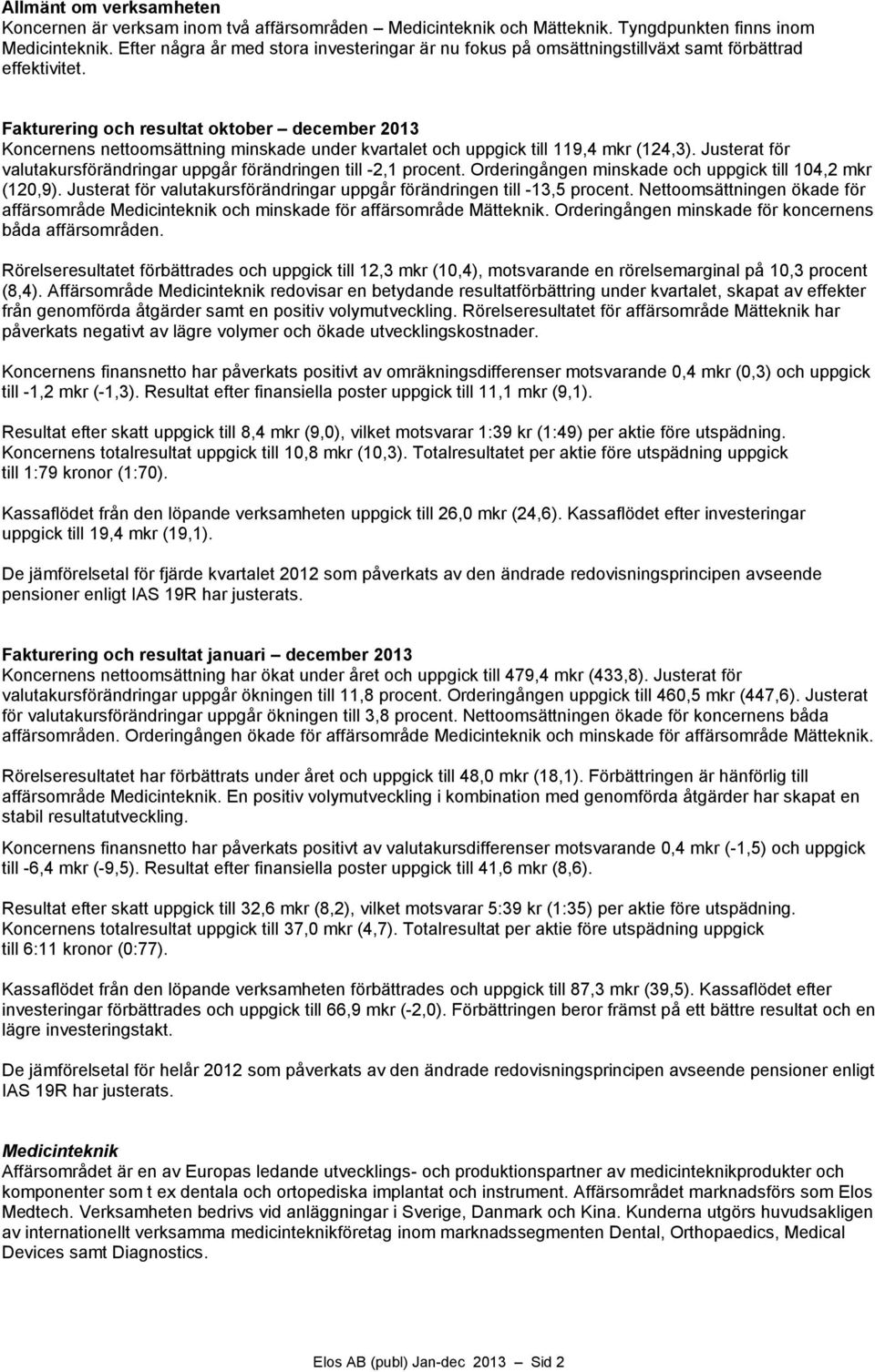 Fakturering och resultat oktober december 2013 Koncernens nettoomsättning minskade under kvartalet och uppgick till 119,4 mkr (124,3).