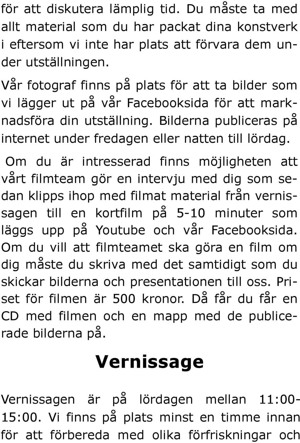 Om du är intresserad finns möjligheten att vårt filmteam gör en intervju med dig som sedan klipps ihop med filmat material från vernissagen till en kortfilm på 5-10 minuter som läggs upp på Youtube