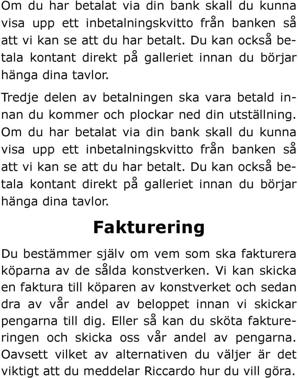 Du kan också betala kontant direkt på galleriet innan du börjar hänga dina tavlor. Fakturering Du bestämmer själv om vem som ska fakturera köparna av de sålda konstverken.